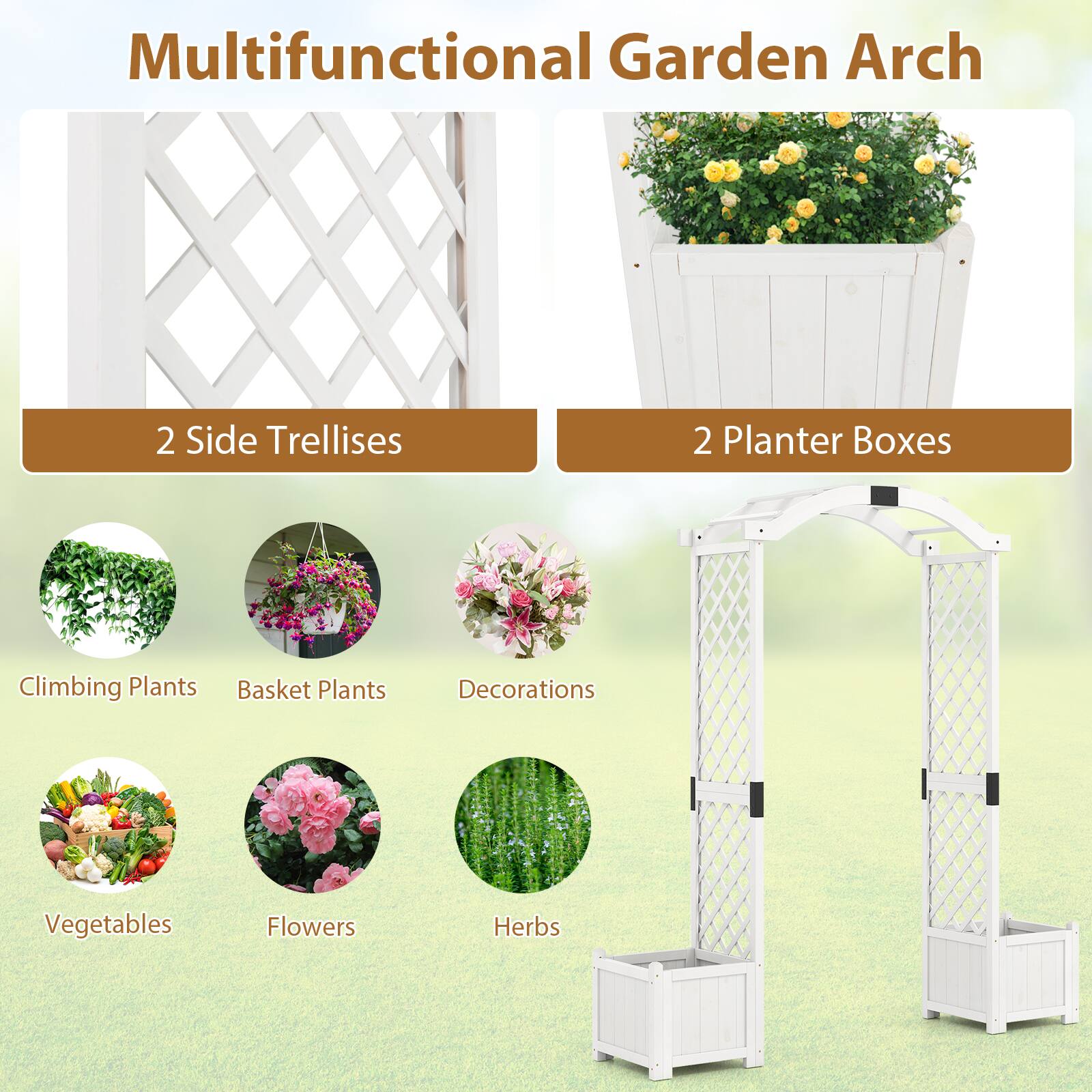Multifunctional Garden Arch

- 2 Side Trellises
- 2 Planter Boxes

- Climbing Plants
- Basket Plants
- Decorations
- Vegetables
- Flowers
- Herbs