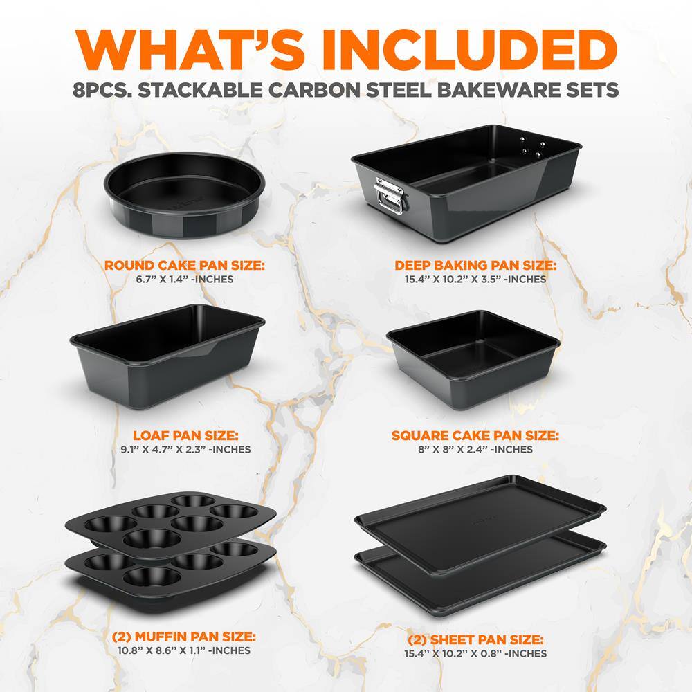 **WHAT'S INCLUDED**

8PCS. STACKABLE CARBON STEEL BAKEWARE SETS

- **ROUND CAKE PAN SIZE:** 6.7" x 1.4" - INCHES
- **DEEP BAKING PAN SIZE:** 15.4" x 10.2" x 3.5" - INCHES
- **LOAF PAN SIZE:** 9.1" x 4.7" x 2.3" - INCHES
- **SQUARE CAKE PAN SIZE:** 8" x 8" x 2.4" - INCHES
- **(2) MUFFIN PAN SIZE:** 10.8" x 8.6" x 1.1" - INCHES
- **(2) SHEET PAN SIZE:** 15.4" x 10.2" x 0.8" - INCHES
