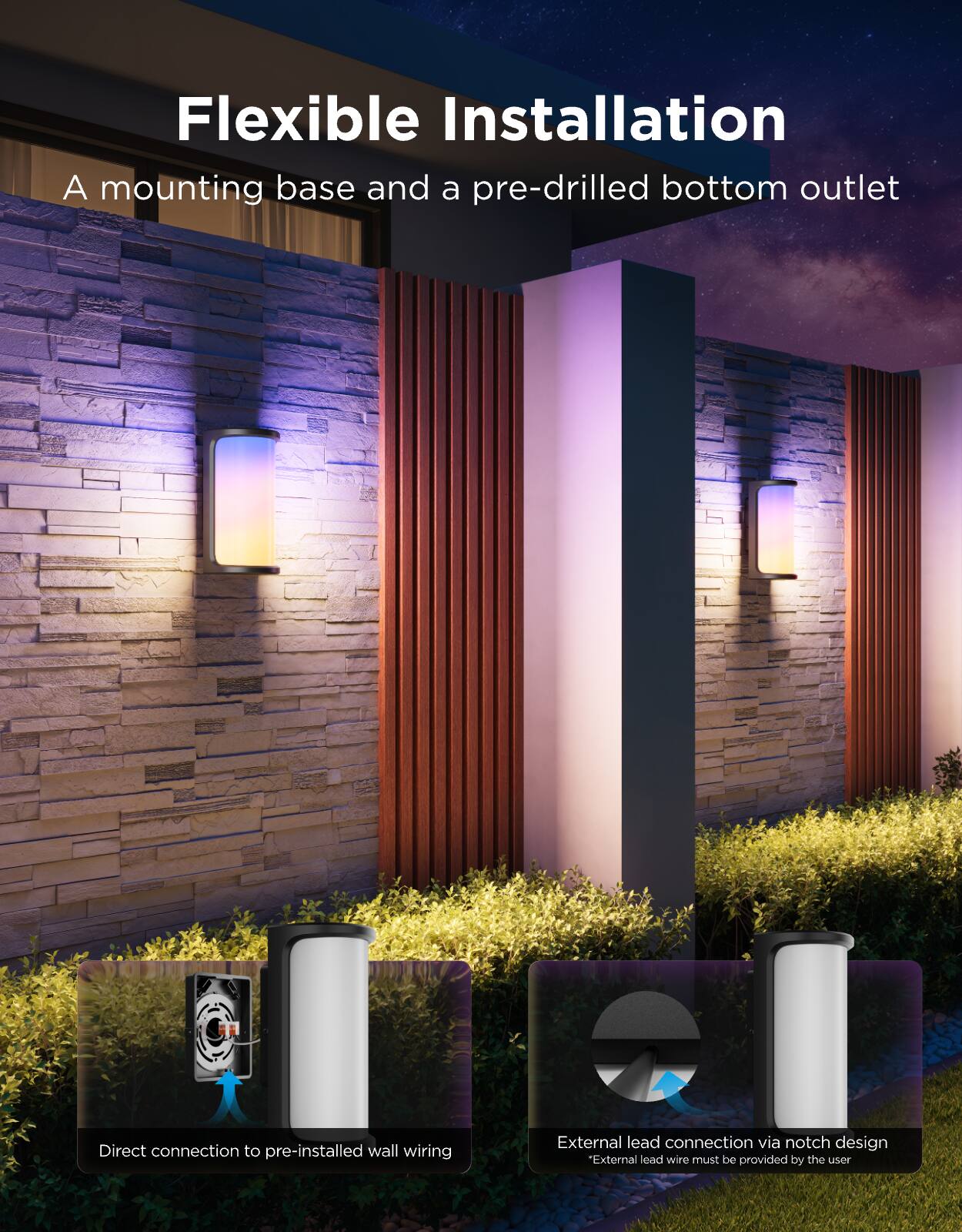 Flexible Installation  
A mounting base and a pre-drilled bottom outlet  

Direct connection to pre-installed wall wiring  

External lead connection via notch design  
*External lead wire must be provided by the user