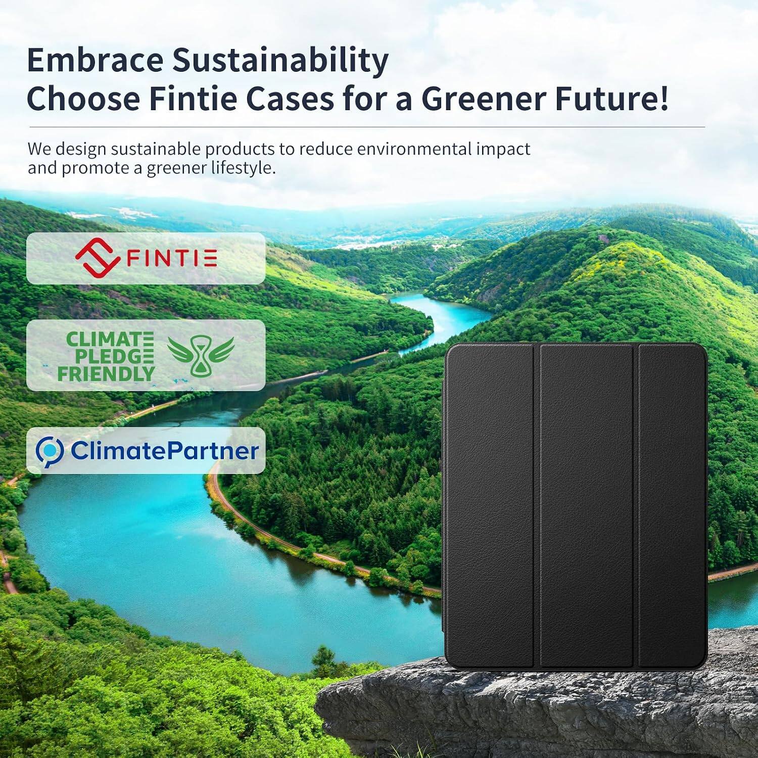 Embrace Sustainability  
Choose Fintie Cases for a Greener Future!  

We design sustainable products to reduce environmental impact and promote a greener lifestyle.  

FINTIE  
CLIMATE PLEDGE FRIENDLY  
ClimatePartner