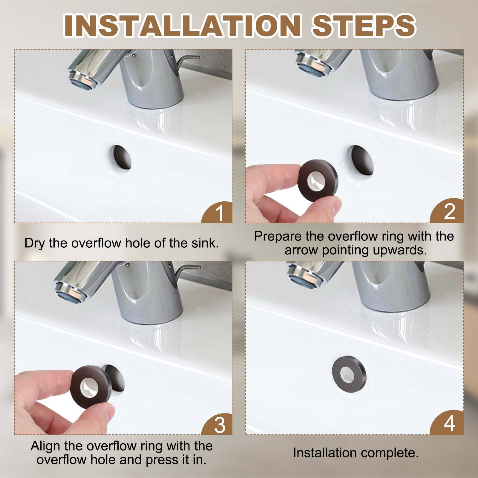 INSTALLATION STEPS

1. Dry the overflow hole of the sink.
2. Prepare the overflow ring with the arrow pointing upwards.
3. Align the overflow ring with the overflow hole and press it in.
4. Installation complete.