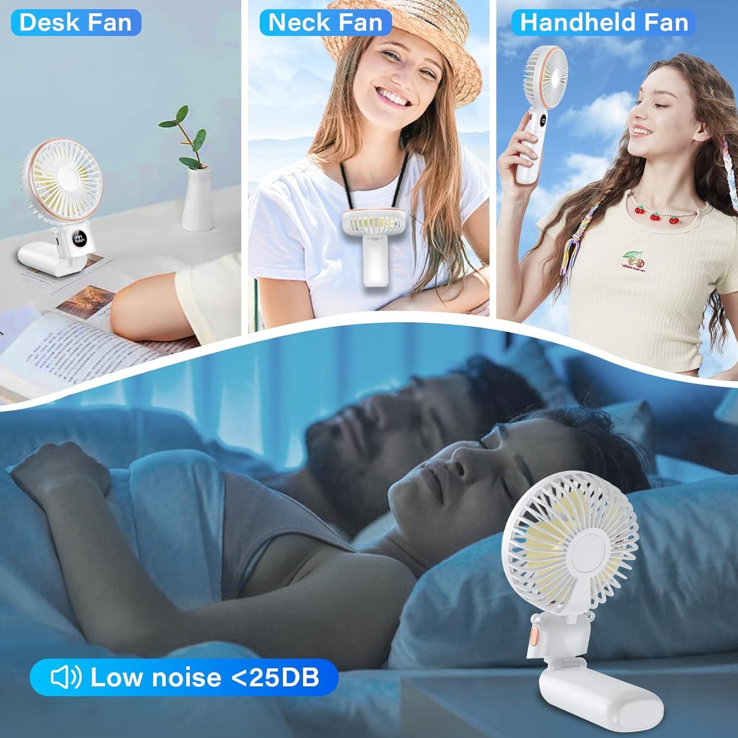 Desk Fan  
Neck Fan  
Handheld Fan  

Low noise <25DB