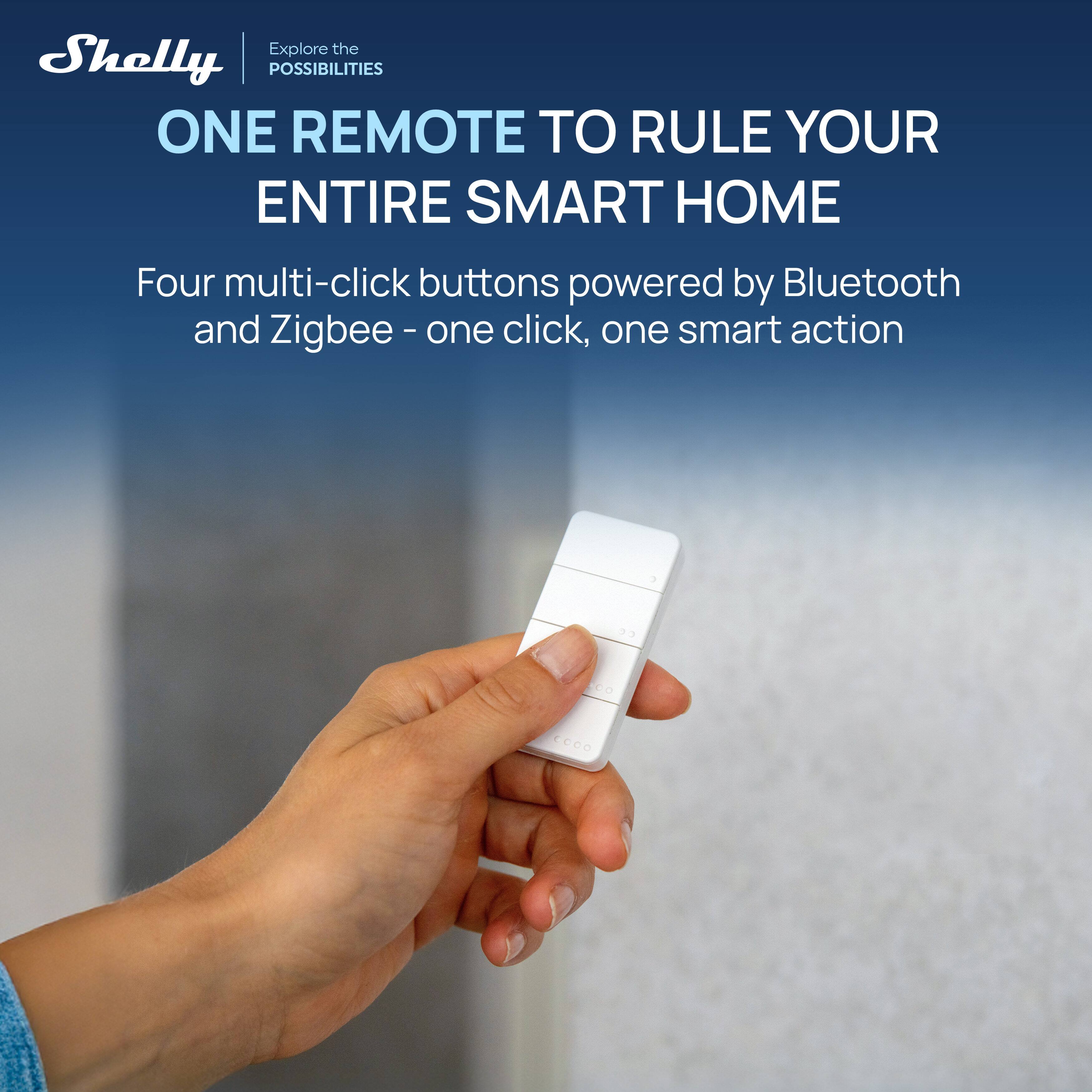 Explore the possibilities

ONE REMOTE TO RULE YOUR ENTIRE SMART HOME

Four multi-click buttons powered by Bluetooth and Zigbee - one click, one smart action
