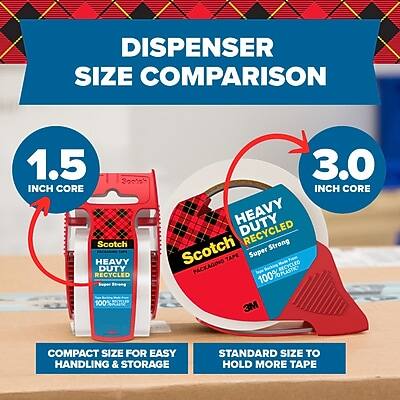 DISPENSER SIZE COMPARISON

1.5 INCH CORE
- Scotch HEAVY DUTY RECYCLED
- 100% RECYCLED
- COMPACT SIZE FOR EASY HANDLING & STORAGE

3.0 INCH CORE
- HEAVY DUTY Scotch Strong TAPE
- Super Strong
- 100% RECYCLED
- STANDARD SIZE TO HOLD MORE TAPE