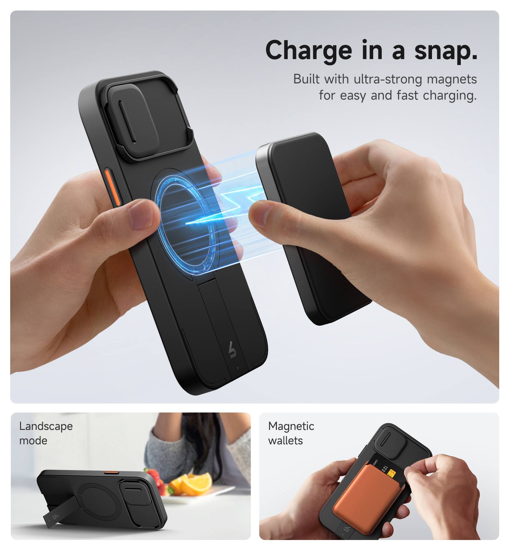 Charge in a snap.  
Built with ultra-strong magnets for easy and fast charging.

Landscape mode

Magnetic wallets
