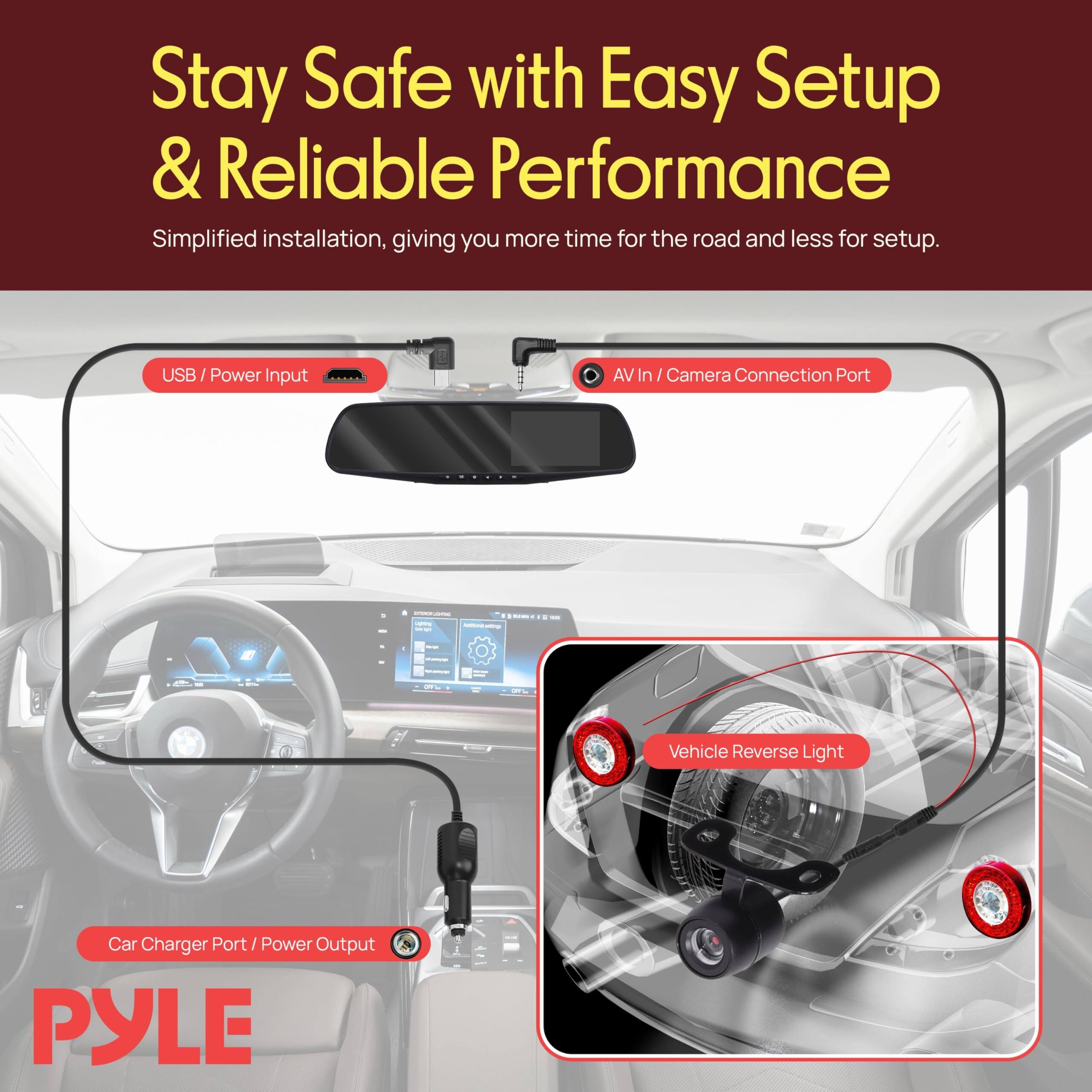 Stay Safe with Easy Setup & Reliable Performance  
Simplified installation, giving you more time for the road and less for setup.  

USB / Power Input  
AV In / Camera Connection Port  
Car Charger Port / Power Output  
Vehicle Reverse Light  

PYLE