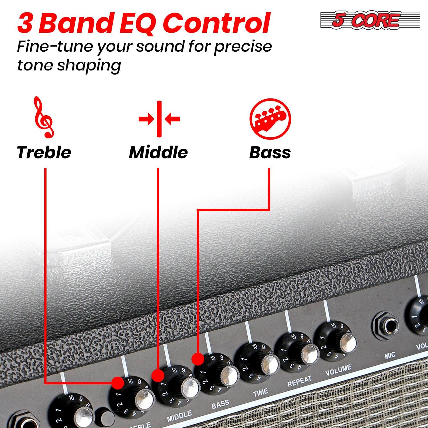 3 Band EQ Control  
Fine-tune your sound for precise tone shaping  

Treble  
Middle  
Bass  

5 CORE  

- Treble: 10 9 8 7 6 5 4 3 2 1  
- Middle: 10 9 8 7 6 5 4 3 2 1  
- Bass: 10 9 8 7 6 5 4 3 2 1  
- Volume: 10 9 8 7 6 5 4 3 2 1  
- Repeat: 10 9 8 7 6 5 4 3 2 1  
- Time: 10 9 8 7 6 5 4 3 2 1  
- Mic: 10 9 8 7 6 5 4 3 2 1  
- Vol: 10 9 8 7 6 5 4 3 2 1