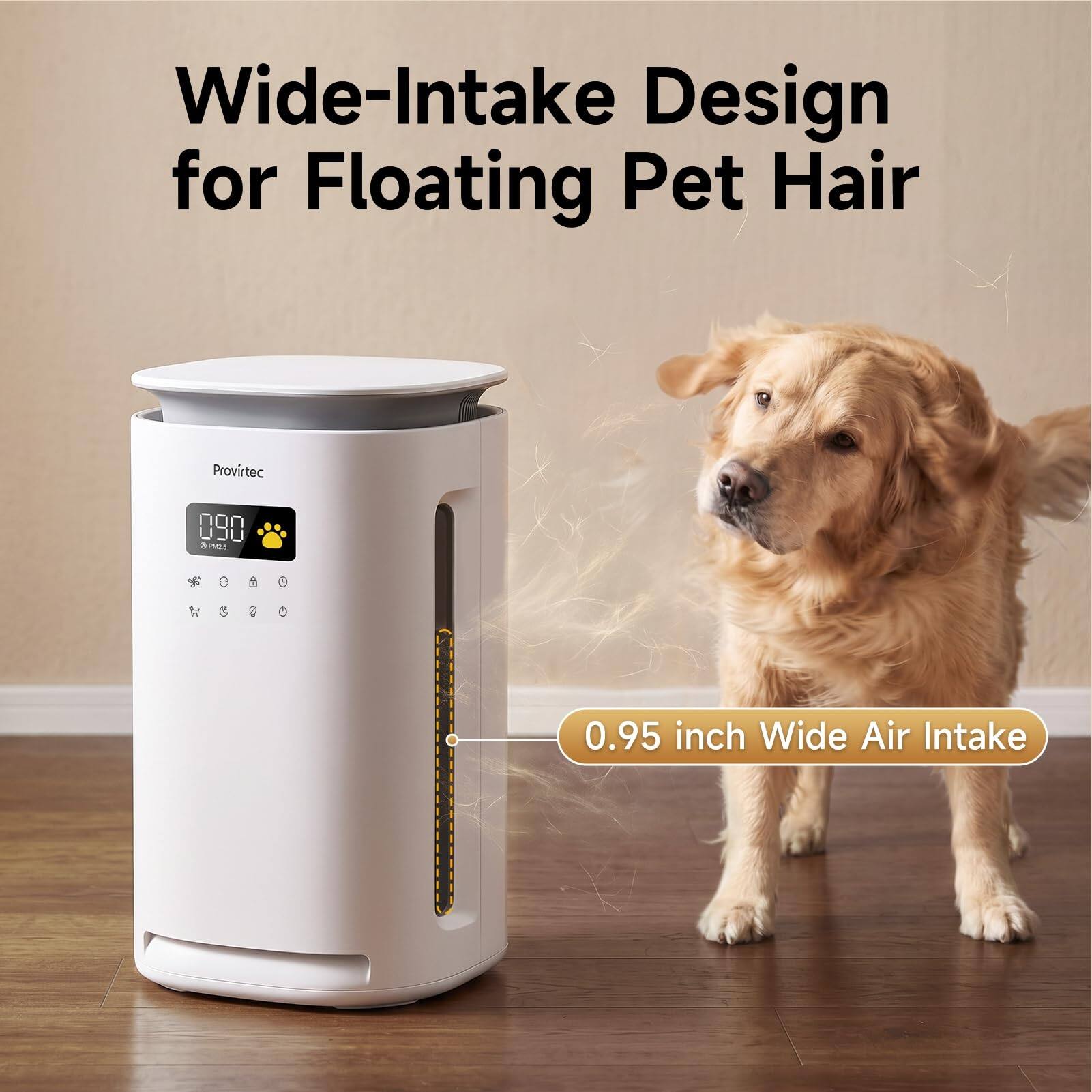 Wide-Intake Design for Floating Pet Hair

Provittec

090 8 8 PM25

$ 0 0 0

1600

0.95 inch Wide Air Intake