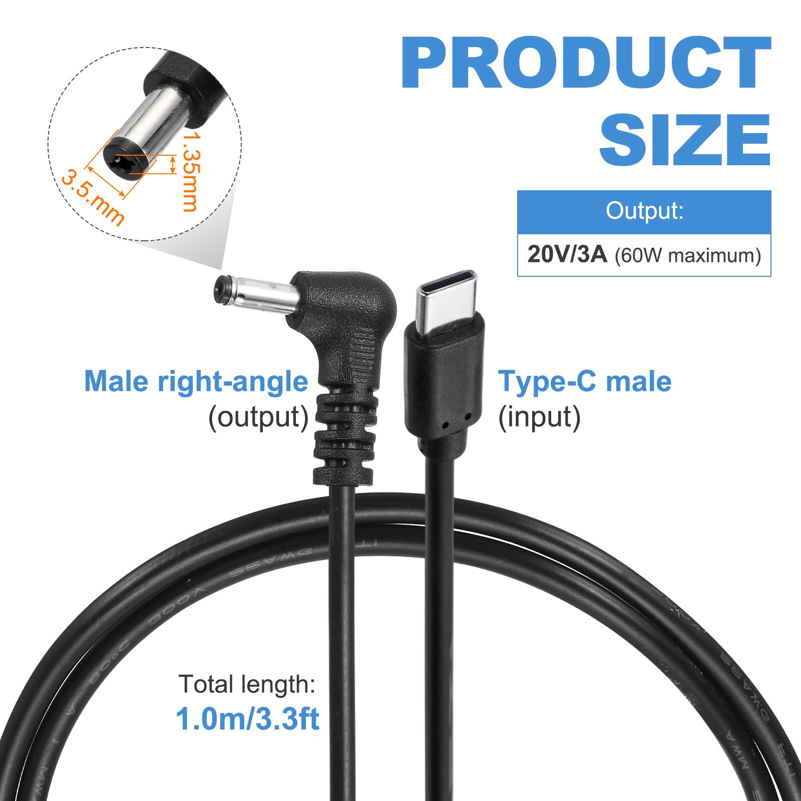 3.5 mm x 1.35 mm

PRODUCT SIZE

Output: 20V/3A (60W maximum)

Male right-angle (output) p- male (input)

Total length: 1.0m/3.3ft