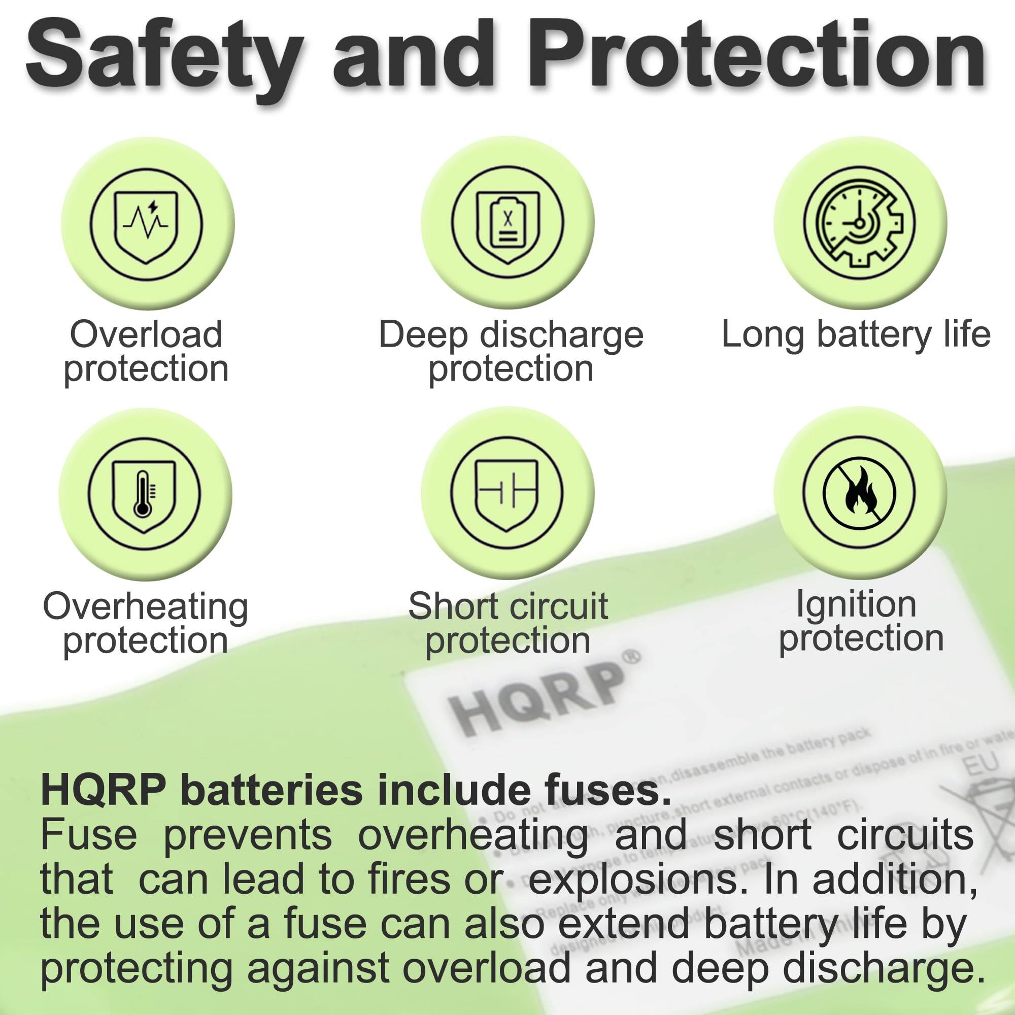Safety and Protection

- Overload protection
- Deep discharge protection
- Long battery life
- Overheating protection
- Short circuit protection
- Ignition protection

HQRP batteries include fuses. Fuse prevents overheating and short circuits that can lead to fires or explosions. In addition, the use of a fuse can also extend battery life by protecting against overload and deep discharge.