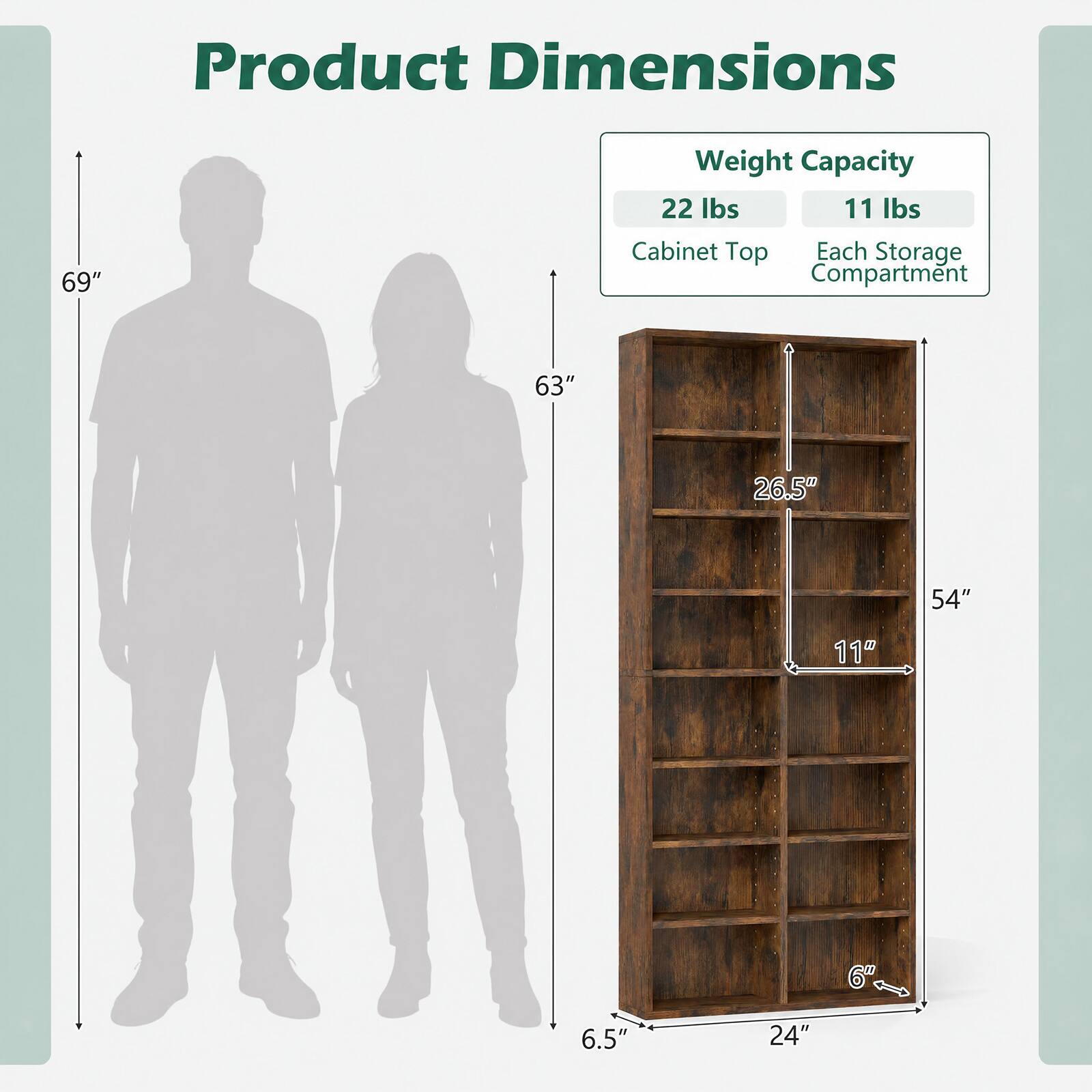Product Dimensions  
69"  
Weight Capacity  
22 lbs (Cabinet Top)  
11 lbs (Each Storage Compartment)  
63"  
26.5"  
54"  
11"  
6"  
6.5"  
24"