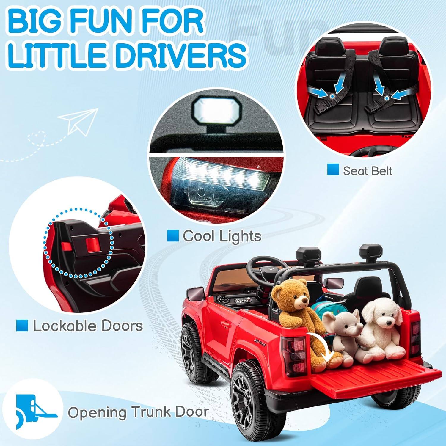 BIG FUN FOR LITTLE DRIVERS

- Seat Belt
- Cool Lights
- Lockable Doors
- Opening Trunk Door