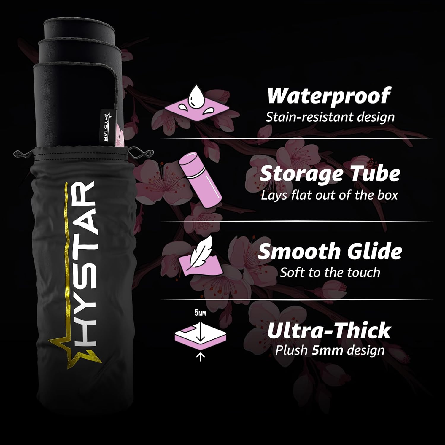 HYSTAR 5 Waterproof Stain-resistant design Storage Tube Lays flat out of the box Smooth Glide Soft to the touch Ultra-Thick Plush 5mm design