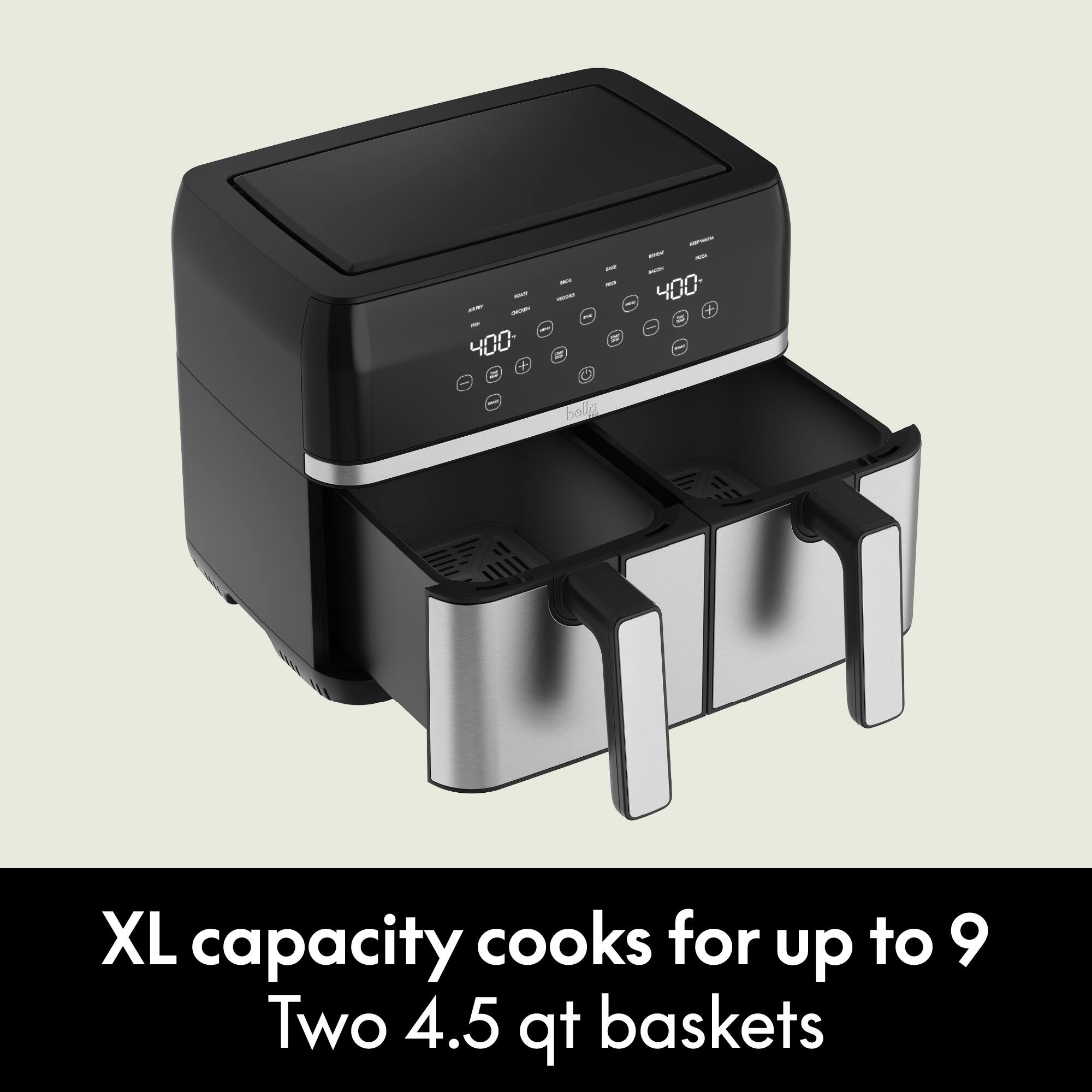 400- +
- bellg
400- +
XL capacity cooks for up to 9 Two 4.5 qt baskets