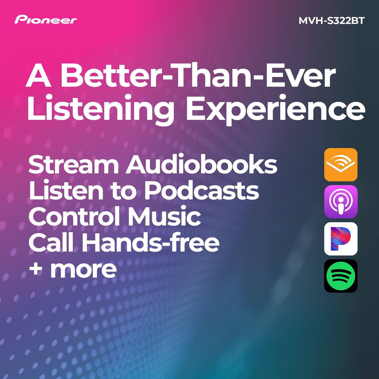 Pioneer MVH-S322BT: A Better-Than-Ever Listening Experience
Stream Audiobooks
Listen to Podcasts
Control Music
Call Hands-free
+ more