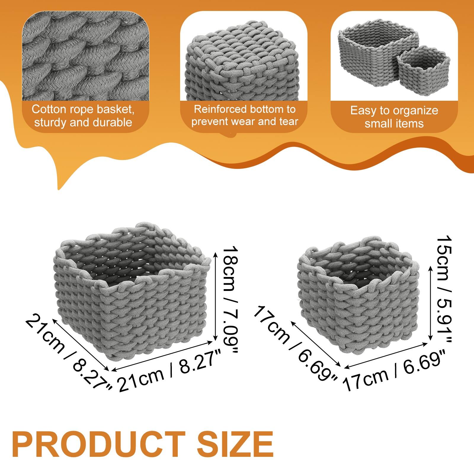 Cotton rope basket, sturdy and durable  
Reinforced bottom to prevent wear and tear  
Easy to organize small items  

PRODUCT SIZE  
21cm / 8.27"  
18cm / 7.09"  
17cm / 6.69"  
15cm / 5.91"