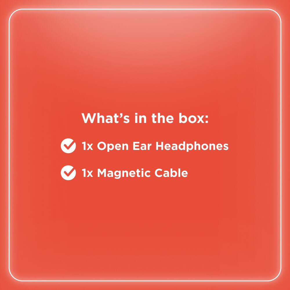 What's in the box:

- 1x Open Ear Headphones
- 1x Magnetic Cable