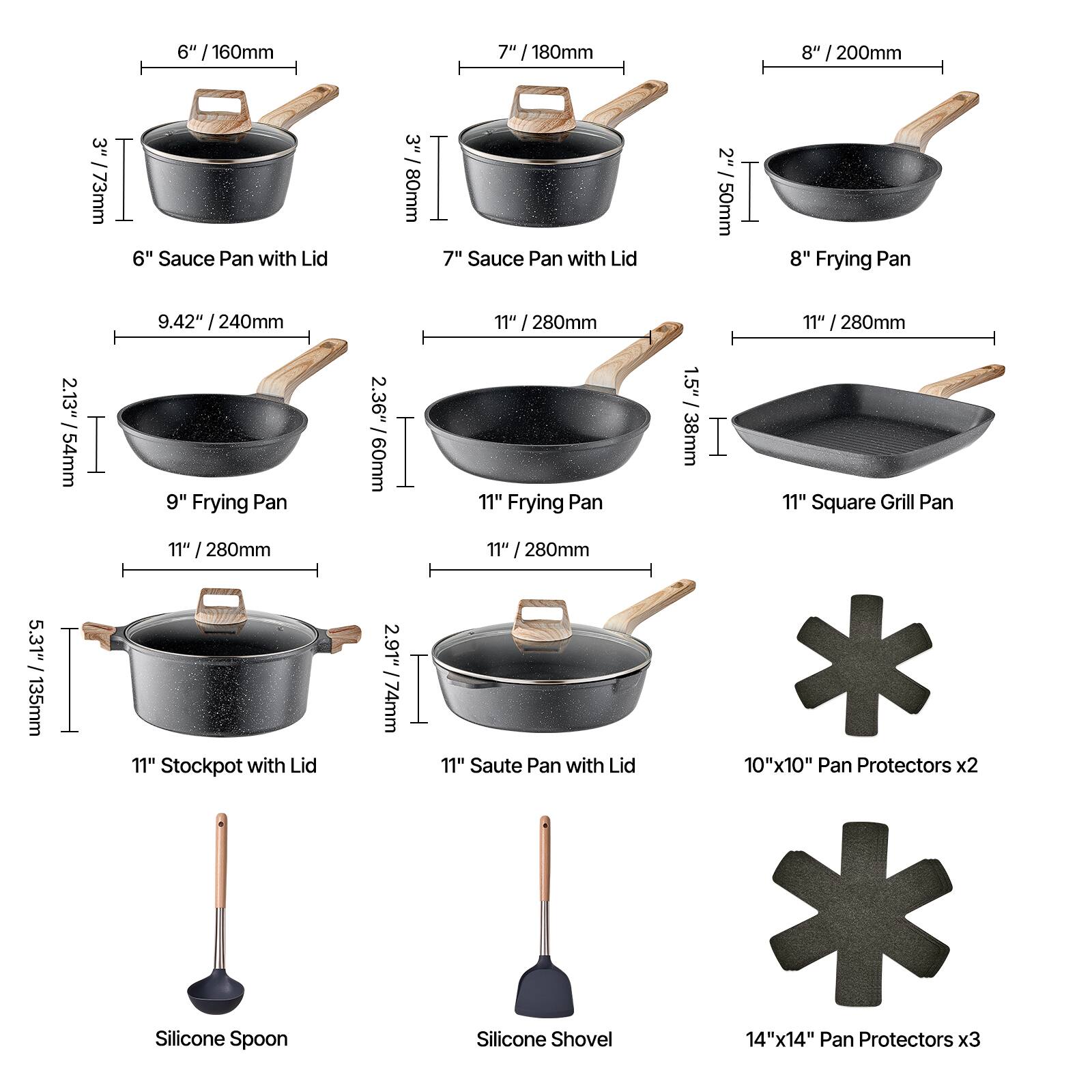 Here is the corrected and grouped text:

- 6" Sauce Pan with Lid: 3" / 80mm
- 7" Sauce Pan with Lid: 3" / 80mm
- 8" Frying Pan: 2" / 50mm
- 9.42" Frying Pan: 2.13" / 54mm
- 11" Frying Pan: 2.36" / 60mm
- 11" Square Grill Pan: 1.5" / 38mm
- 11" Stockpot with Lid: 2.91" / 74mm
- 11" Saute Pan with Lid: 2.91" / 74mm
- 10"x10" Pan Protectors x2
- 14"x14" Pan Protectors x3
- Silicone Spoon
- Silicone Shovel