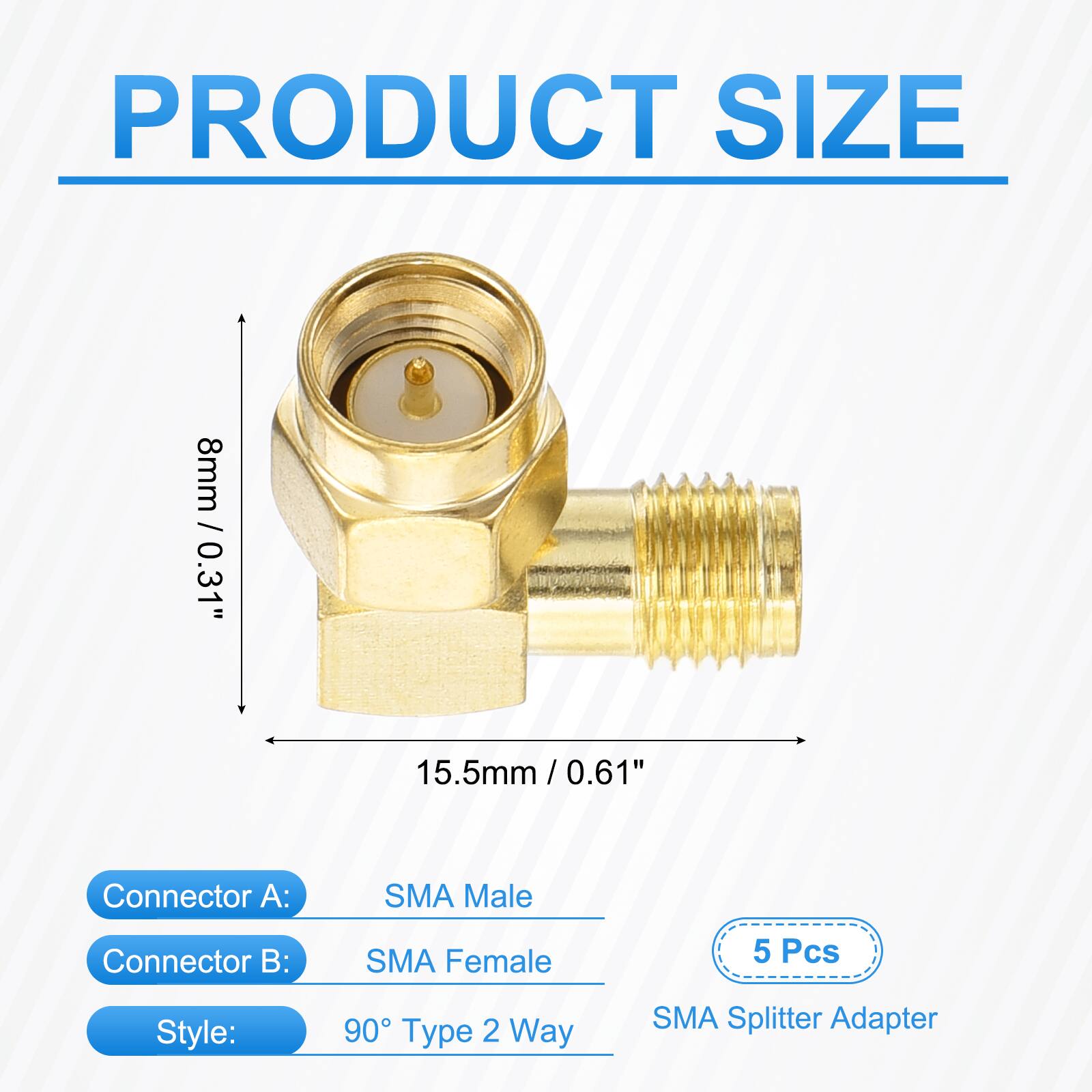 PRODUCT SIZE  
8mm / 0.31"  
15.5mm / 0.61"  

Connector A: SMA Male  
Connector B: SMA Female  

Style: 90° Type 2 Way SMA Splitter Adapter  

5 Pcs