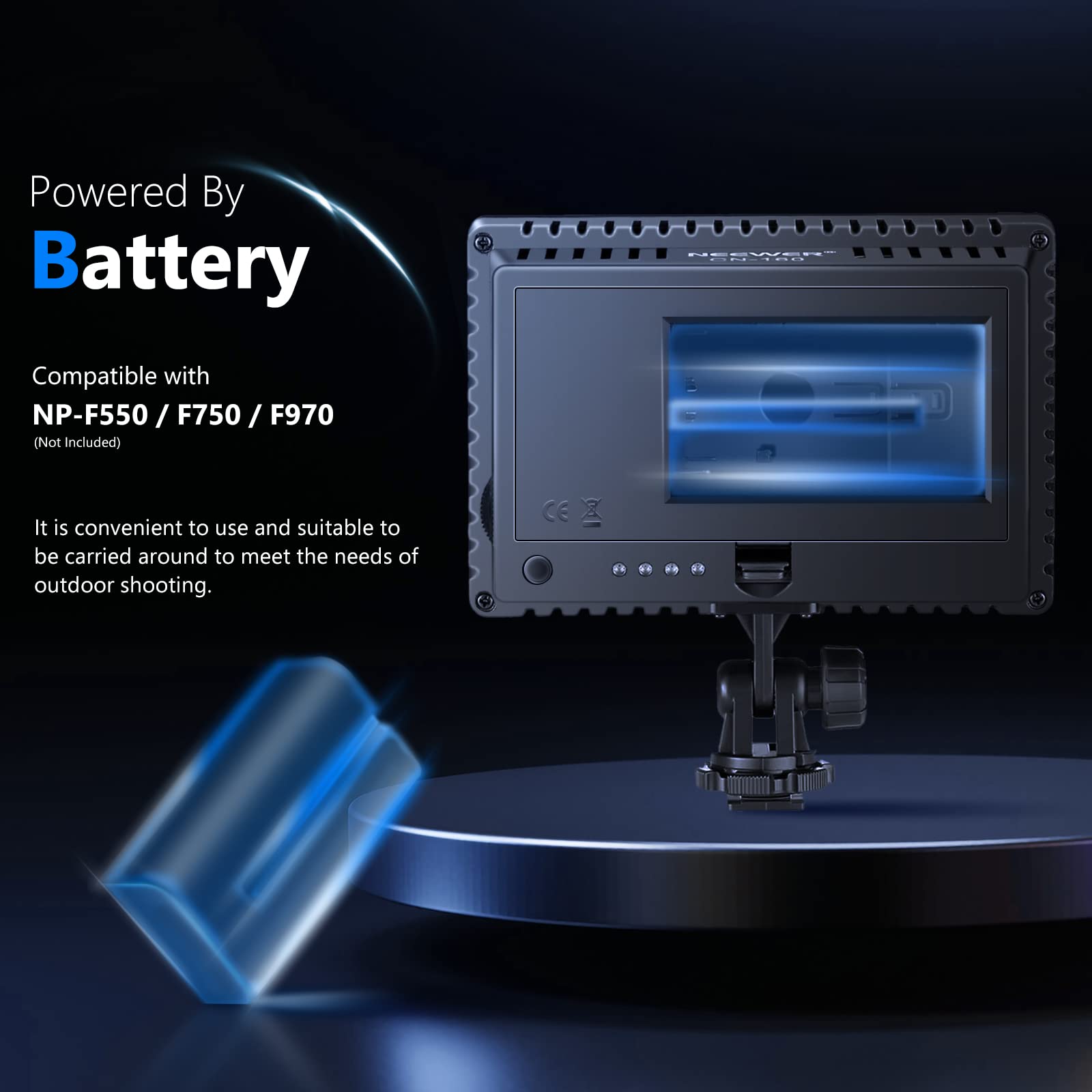 Powered By Battery  
Compatible with NP-F550 / F750 / F970 (Not Included)  
It is convenient to use and suitable to be carried around to meet the needs of outdoor shooting.