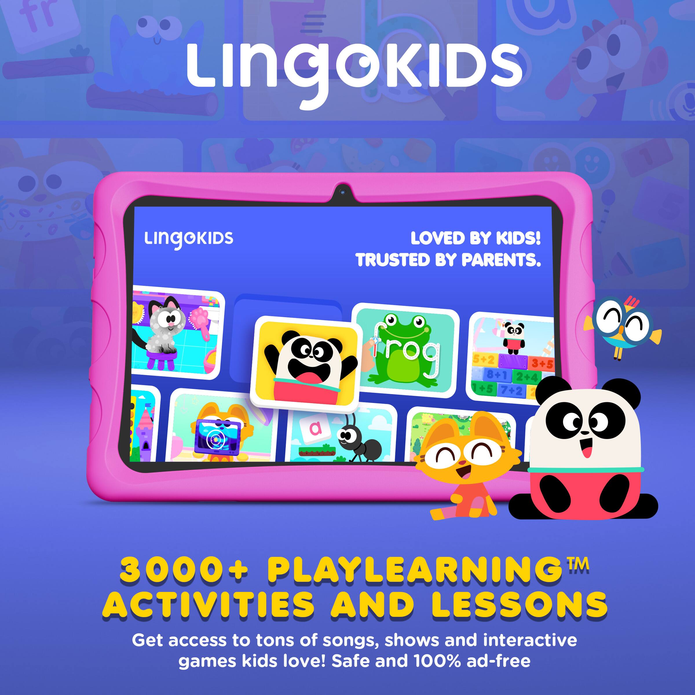 Lingokids  
LOVED BY KIDS! TRUSTED BY PARENTS.  

3000+ PLAYLEARNING™ ACTIVITIES AND LESSONS  
Get access to tons of songs, shows and interactive games kids love! Safe and 100% ad-free