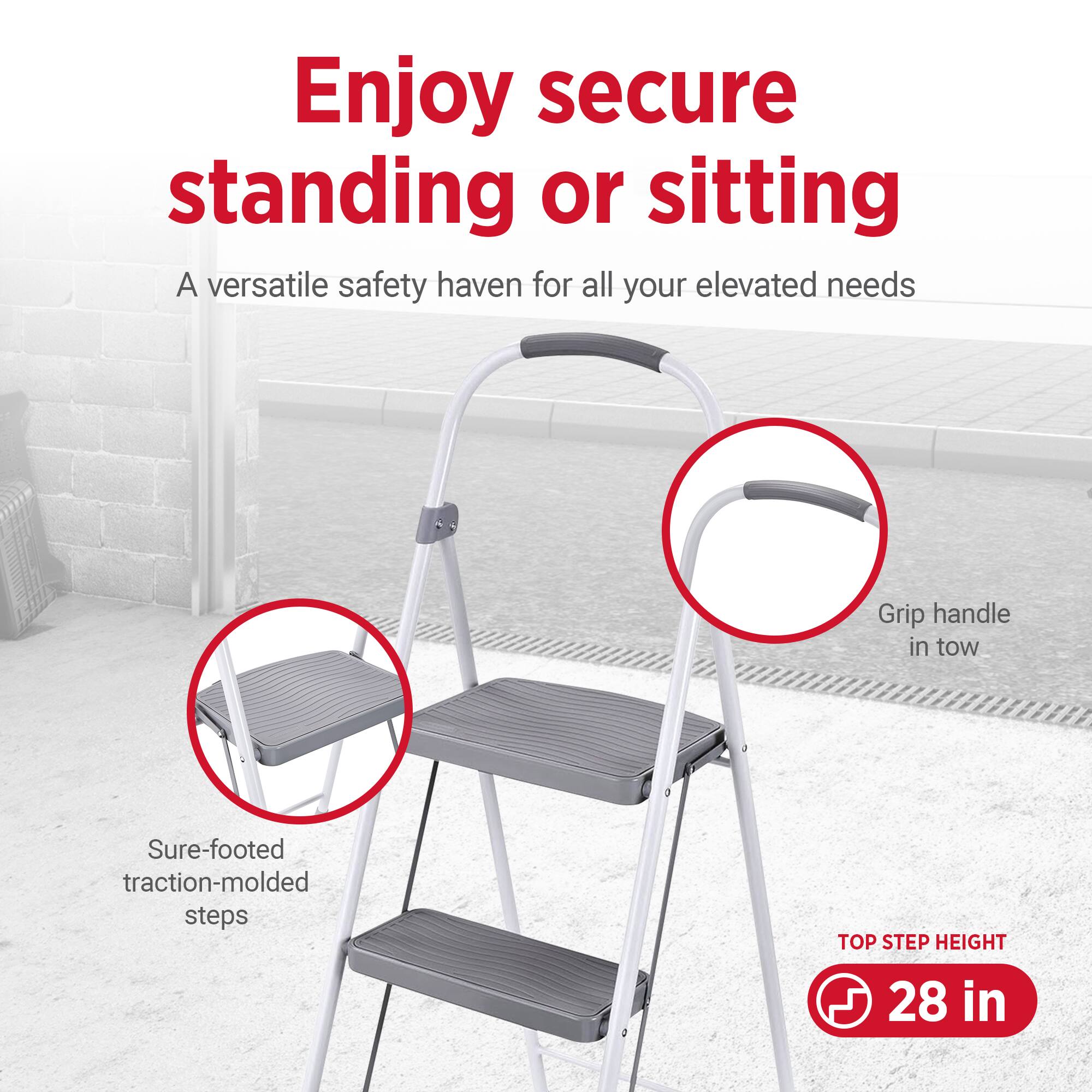 Enjoy secure standing or sitting  
A versatile safety haven for all your elevated needs  

Sure-footed traction-molded steps  

Grip handle in tow  

TOP STEP HEIGHT 28 in