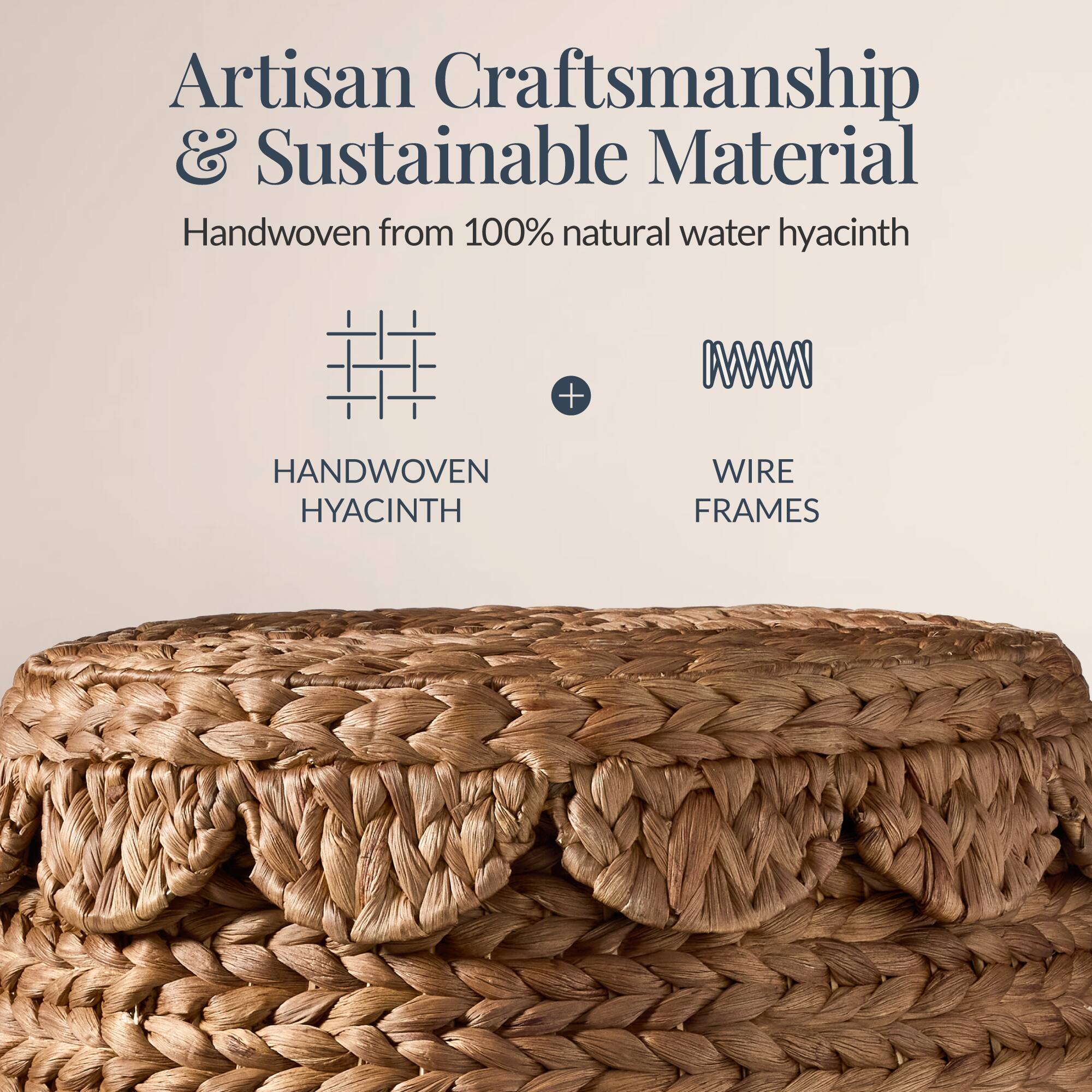 Artisan Craftsmanship & Sustainable Material

Handwoven from 100% natural water hyacinth

HANDWOVEN HYACINTH + WIRE FRAMES