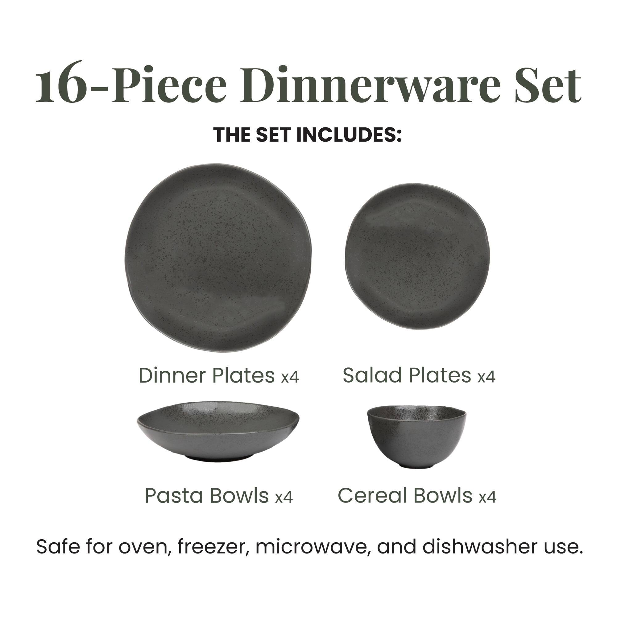 16-Piece Dinnerware Set

THE SET INCLUDES:
- Dinner Plates x4
- Salad Plates x4
- Pasta Bowls x4
- Cereal Bowls x4

Safe for oven, freezer, microwave, and dishwasher use.