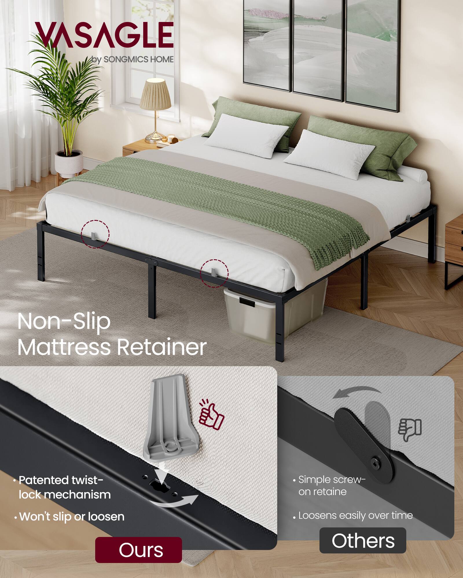 VASAGLE by SONGMICS HOME

Non-Slip Mattress Retainer

Patented twist-lock mechanism
Won't slip or loosen

Simple screw-on retainer
Loosens easily over time