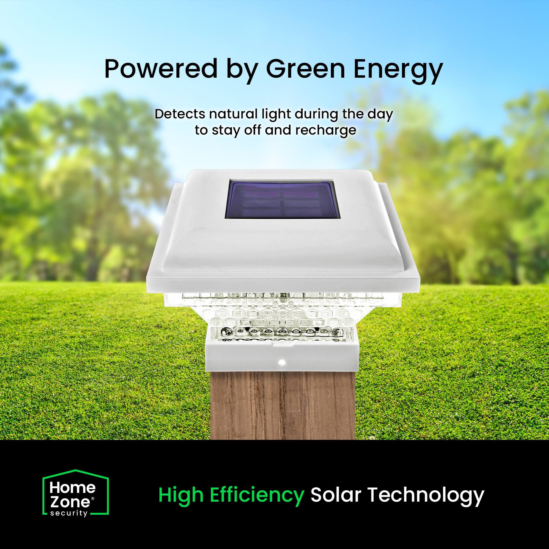 Powered by Green Energy  
Detects natural light during the day to stay off and recharge  

Home Zone security  
High Efficiency Solar Technology