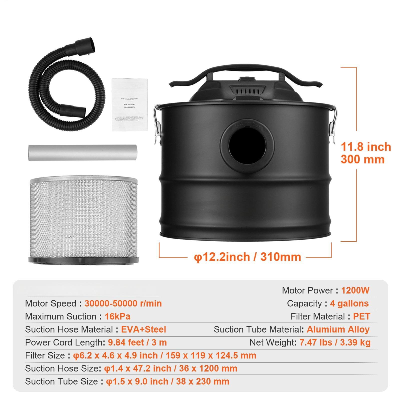 Motor Power: 1200W  
Motor Speed: 30000-50000 r/min  
Capacity: 4 gallons  
Maximum Suction: 16kPa  
Filter Material: PET  
Suction Hose Material: EVA+Steel  
Suction Tube Material: Aluminum Alloy  
Power Cord Length: 9.84 feet / 3 m  
Net Weight: 7.47 lbs / 3.39 kg  
Filter Size: 6.2 x 4.6 x 4.9 inch / 159 x 119 x 124.5 mm  
Suction Hose Size: 1.4 x 47.2 inch / 36 x 1200 mm  
Suction Tube Size: 1.5 x 9.0 inch / 38 x 230 mm  

Dimensions:  
- Height: 11.8 inch / 300 mm  
- Diameter: 12.2 inch / 310 mm
