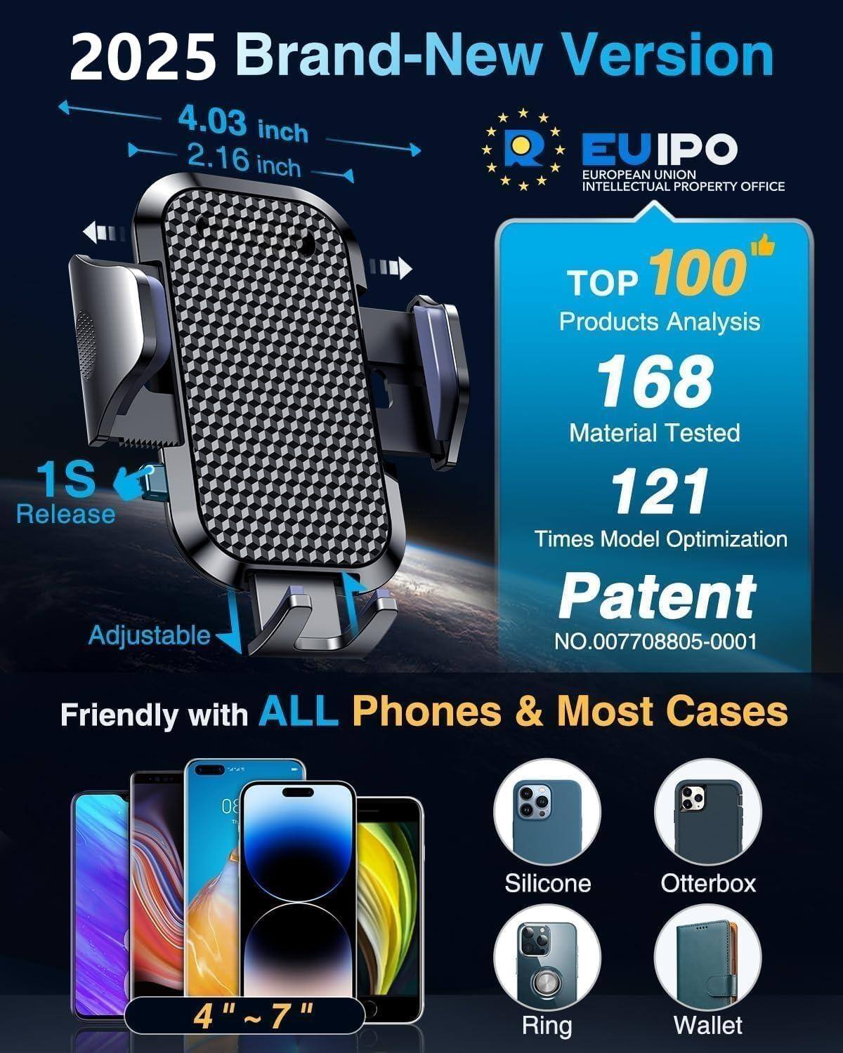 2025 Brand-New Version

4.03 inch  
2.16 inch

EU IPO  
EUROPEAN UNION INTELLECTUAL PROPERTY OFFICE

1S Release  
Adjustable

TOP 100*  
Products Analysis

168  
Material Tested

121  
Times Model Optimization

Patent  
NO.007708805-0001

Friendly with ALL Phones & Most Cases

4" ~ 7"

Silicone  
Otterbox  
Ring  
Wallet