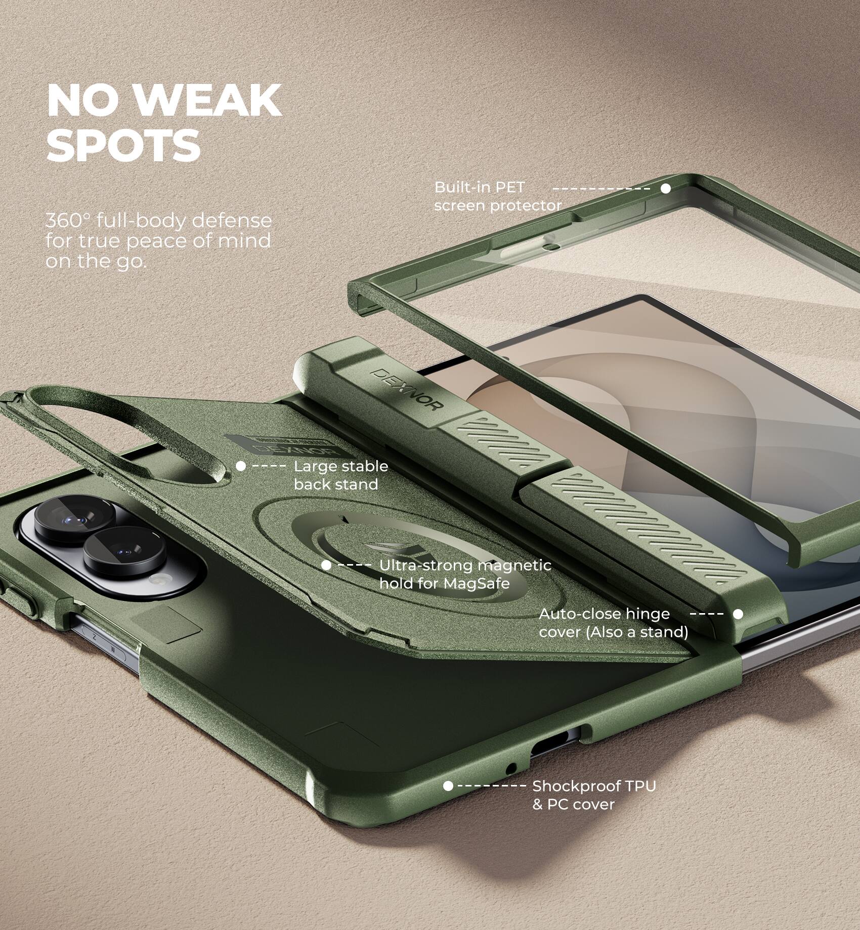 NO WEAK SPOTS  
360° full-body defense for true peace of mind on the go.  

Built-in PET screen protector  

DEXNOR  
Large stable back stand  

Ultra-strong magnetic hold for MagSafe  
Auto-close hinge cover (Also a stand)  

Shockproof TPU & PC cover
