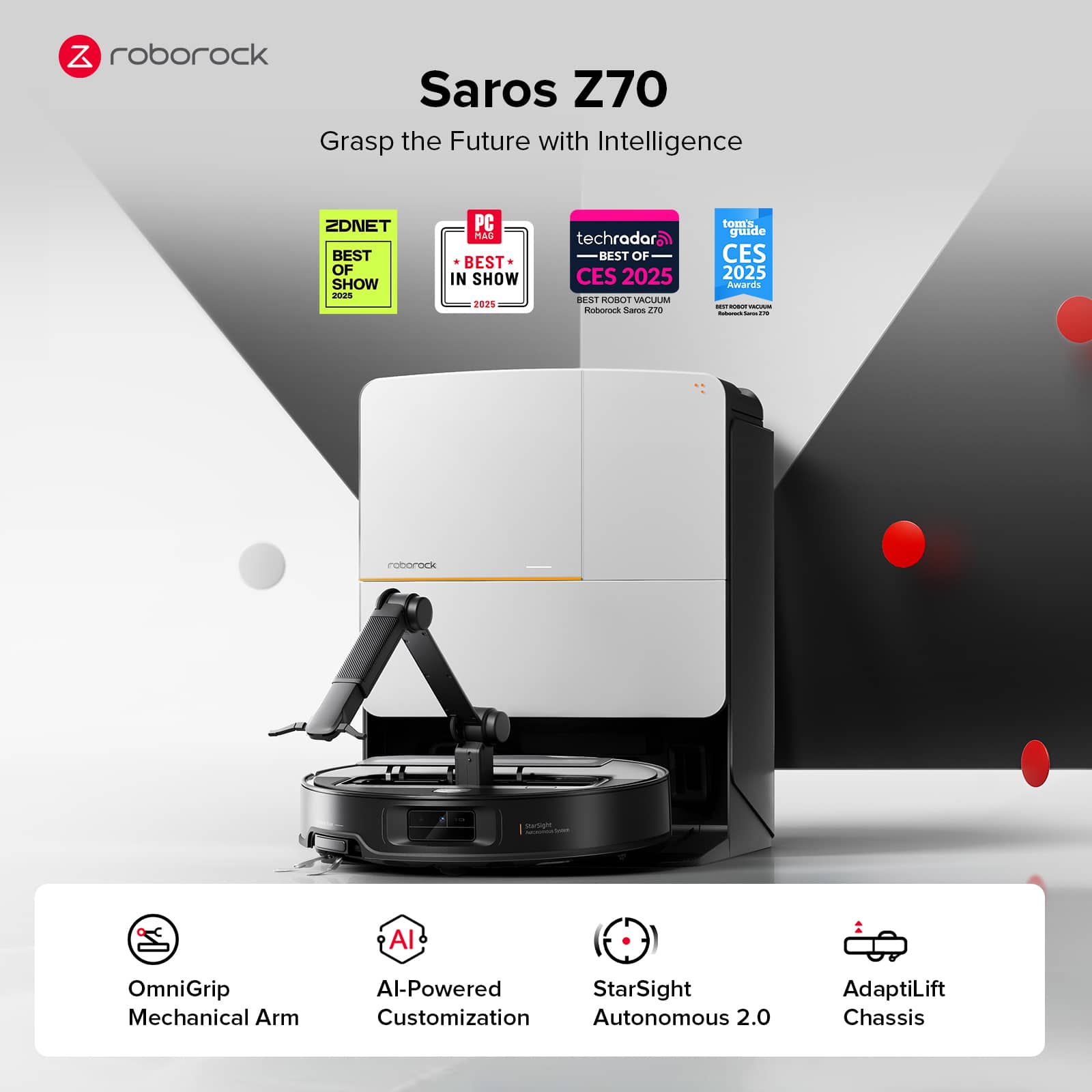 roborock Saros Z70 Grasp the Future with Intelligence ZDNET BEST OF SHOW coE PC MAC BEST IN SHOW 2025 techradar. BEST OF CES 2025 ESI RODOT VACULIM nnhoees Sams Dis toma guide CES 2025 Amaris I - I : : - coborock sertige Al OmniGrip Mechanical Arm Al-Powered StarSight Customization Autonomous 2.0 AdaptiLift Chassis