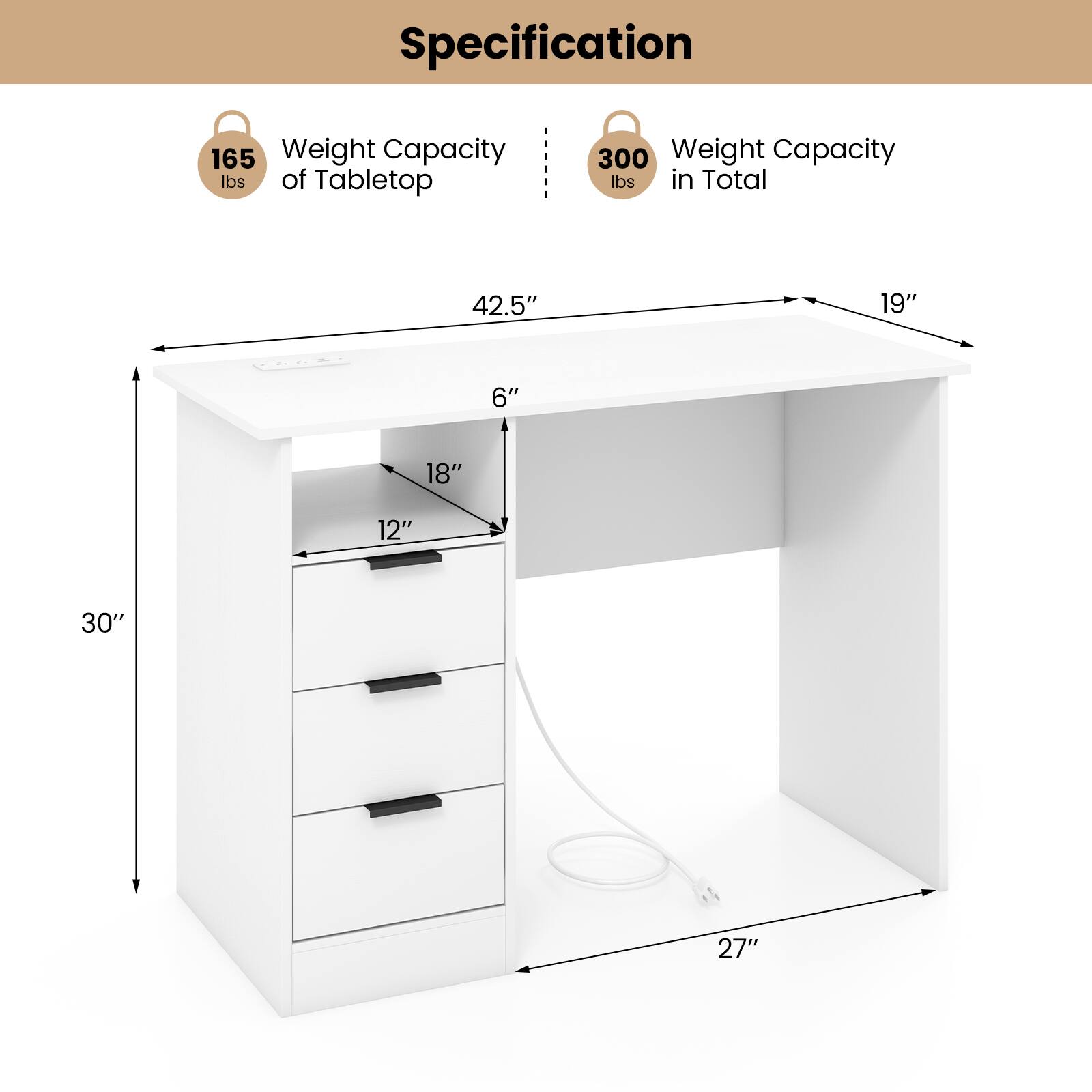 Specification

- Weight Capacity of Tabletop: 165 lbs
- Weight Capacity in Total: 300 lbs

Dimensions:
- Length: 42.5"
- Width: 19"
- Height: 30"
- Depth: 27"
- Shelf Depth: 18"
- Shelf Height: 6"
- Drawer Width: 12"