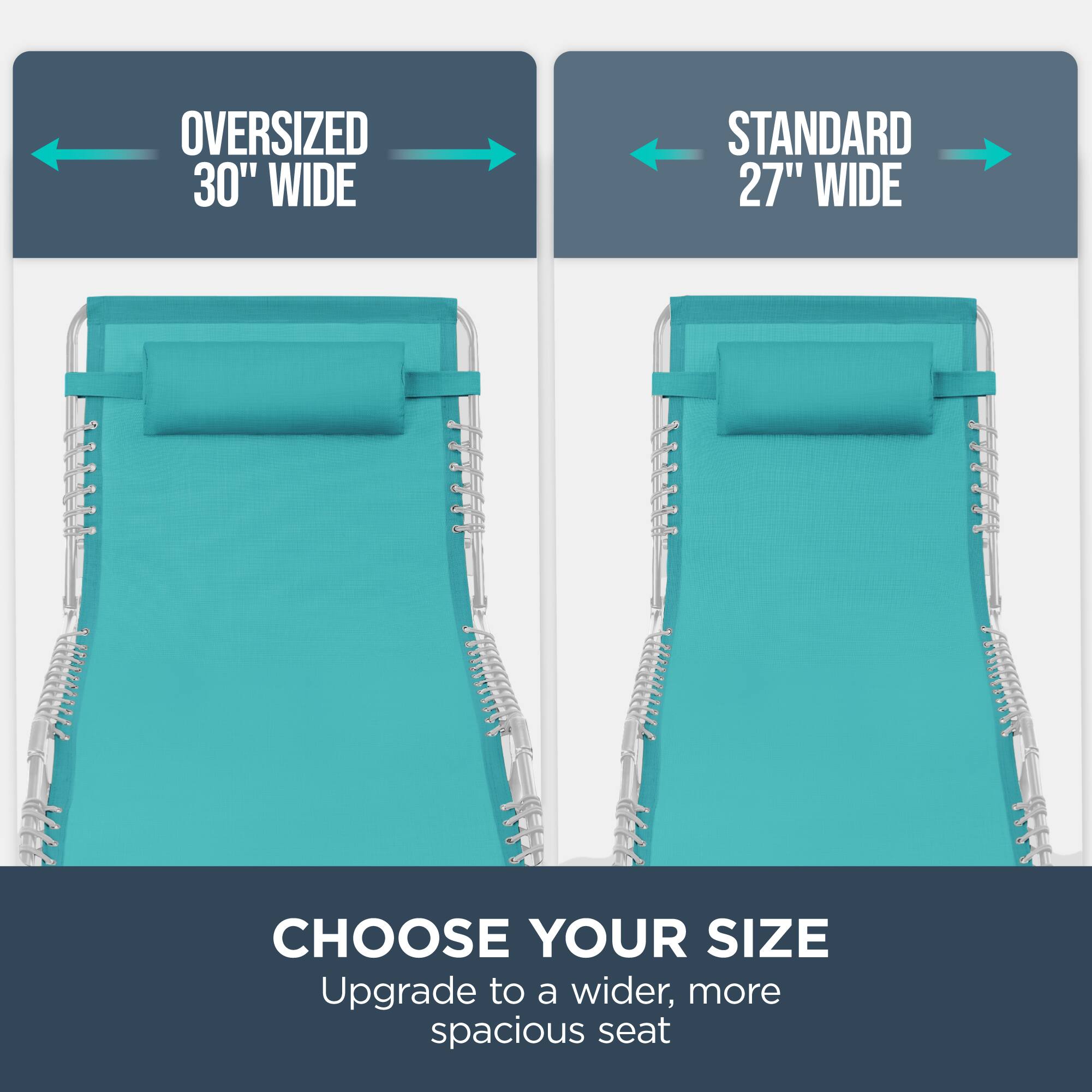 Oversized 30" Wide  
Standard 27" Wide  
Choose Your Size  
Upgrade to a wider, more spacious seat