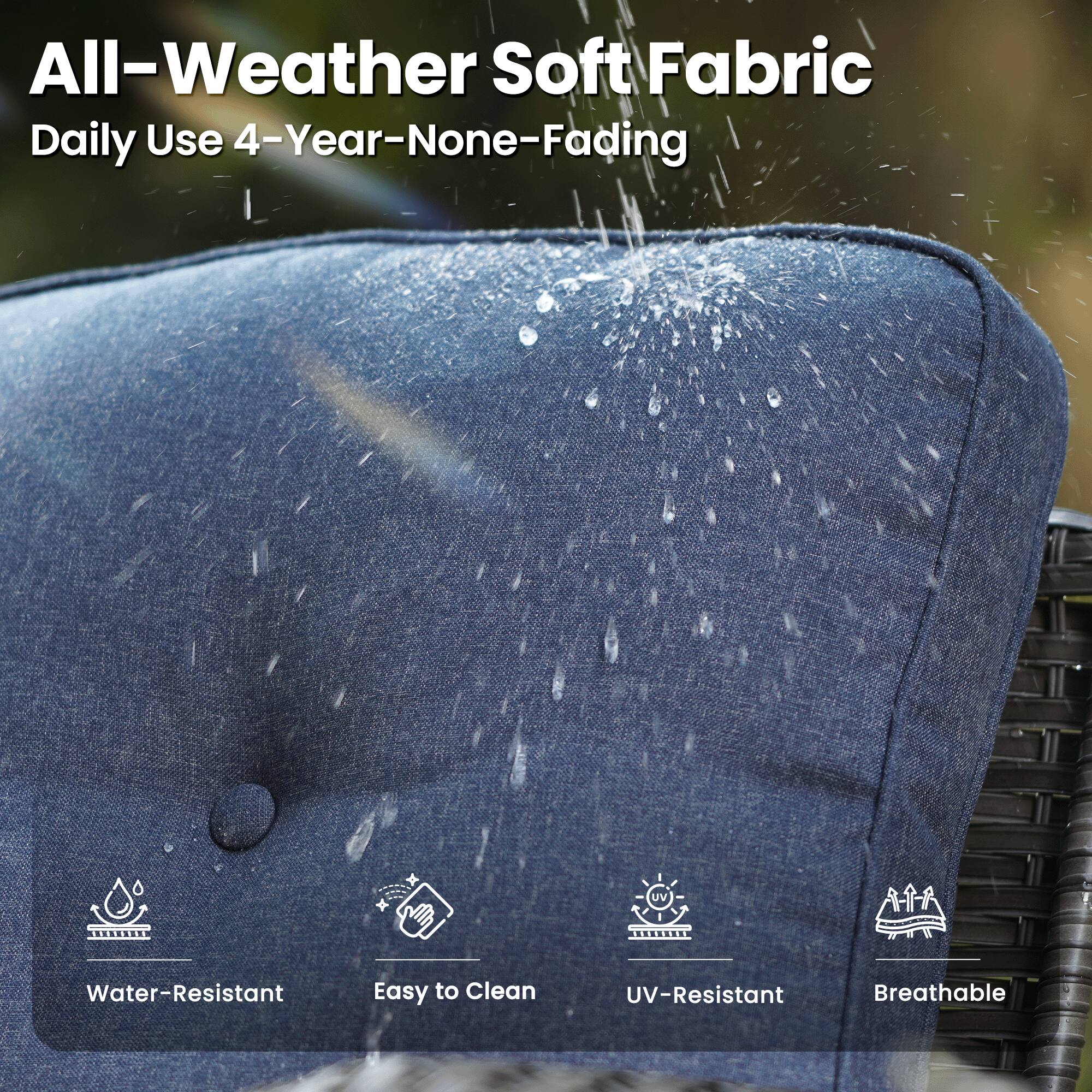 All-Weather Soft Fabric  
Daily Use 4-Year-None-Fading  

- Water-Resistant  
- Easy to Clean  
- UV-Resistant  
- Breathable