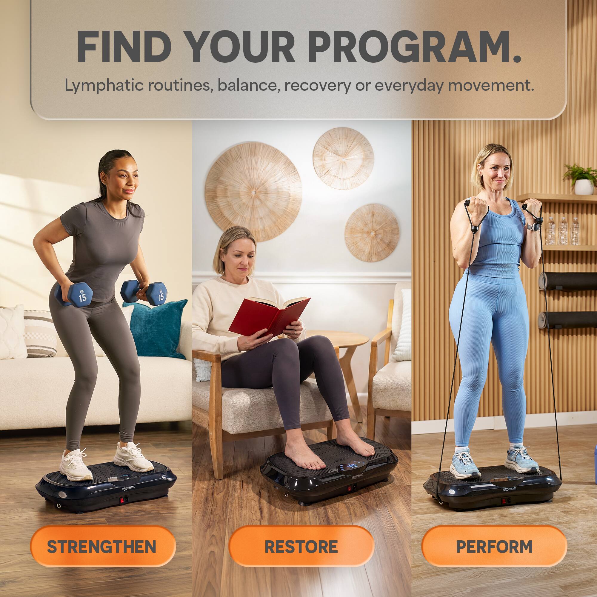 FIND YOUR PROGRAM.  
Lymphatic routines, balance, recovery or everyday movement.  

15  
15  
ONE  

STRENGTHEN  
RESTORE  
PERFORM