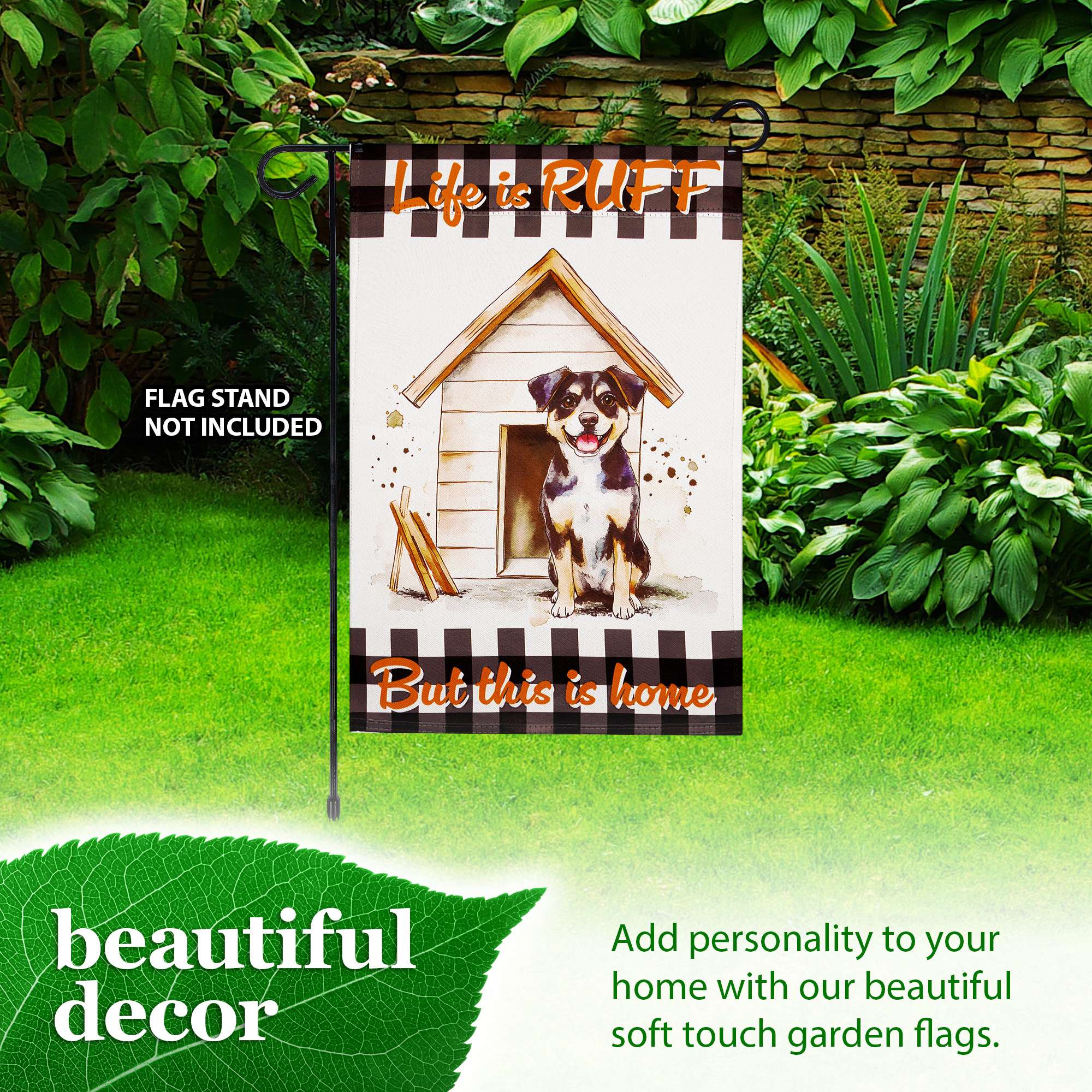 Life is RUFF  
FLAG STAND NOT INCLUDED  
But this is home  

beautiful decor  

Add personality to your home with our beautiful soft touch garden flags.