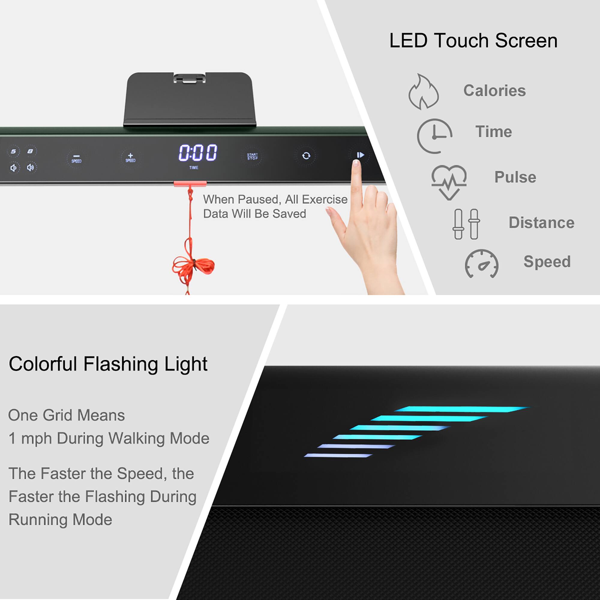 LED Touch Screen Calories -E PE 0:00 0 1E When Paused, All Exercise Data Will Be Saved Time Pulse Distance Speed Colorful Flashing Light One Grid Means 1 mph During Walking Mode The Faster the Speed, the Faster the Flashing During Running Mode