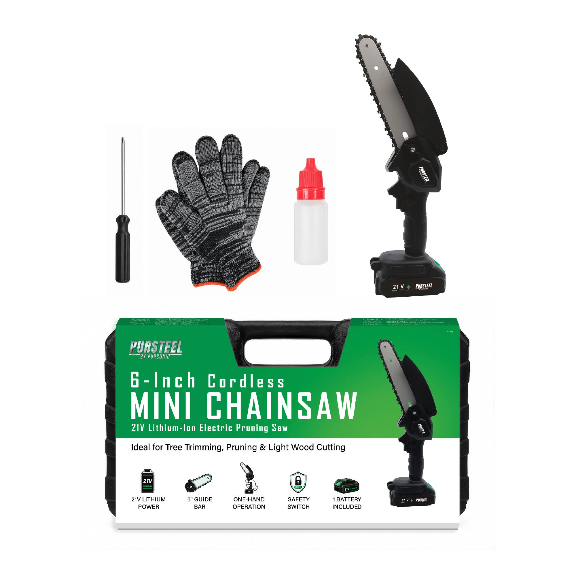 PURSTEEL BY PURSONIC  
6-Inch Cordless MINI CHAINSAW 21V Lithium-lon Electric Pruning Saw  
Ideal for Tree Trimming, Pruning & Light Wood Cutting  
21V  
21V LITHIUM POWER  
6+ GUIDE BAR  
ONE-HAND OPERATION  
SAFETY SWITCH  
1 BATTERY INCLUDED