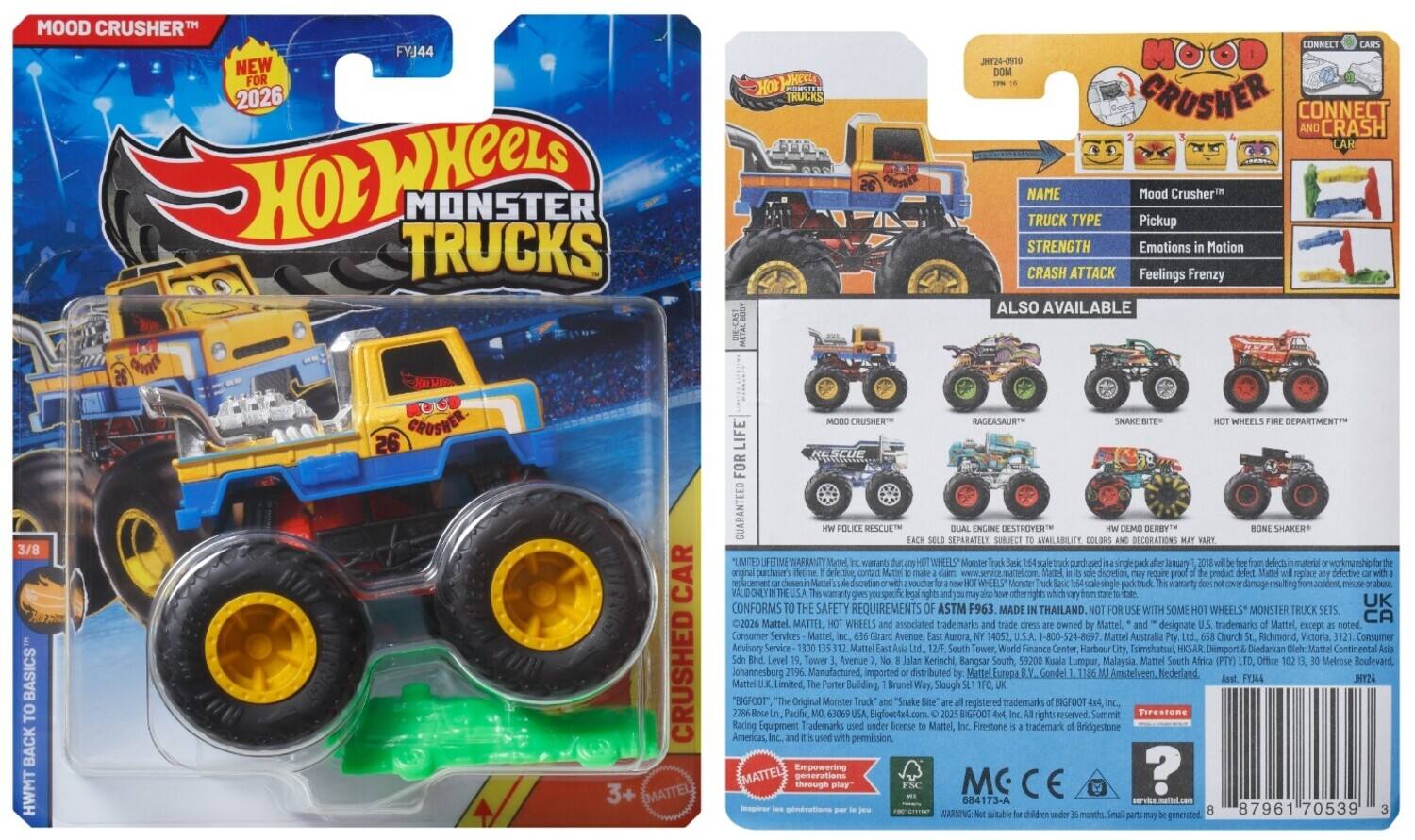 MOOD CRUSHER™  
NEW FOR 2026  

Hot Wheels  
MONSTER TRUCKS  

JHY24-0910  

MOOD CRUSHER™  
CONNECT CRASH CAR  

NAME: Mood Crusher™  
TRUCK TYPE: Pickup  
STRENGTH: Emotions in Motion  
CRASH ATTACK: Feelings Frenzy  

ALSO AVAILABLE  
3/8 BASICS TO BACK  

GUARANTEED FOR LIFE  

LIMITED WARRANTY  
"LIMITED LIFETIME WARRANTY"  

CONFORMS TO SAFETY REQUIREMENTS ASTM F963  

MADE IN THAILAND  

MATTEL  
©2026 MATTEL, WHEELS associated trademarks owned Mattel. Designate trademarks Mattel except noted.  

Consumer Services:  
Mattel, Inc.  
14052 Mattel Avenue,  
Aurora, CA 92837  
Mattel Australia Pty Ltd,  
Church Street, Richmond, Victoria 3121  
Mattel South Africa (Pty) Ltd,  
The Finance Centre,  
1000 Melrose Boulevard,  
Melrose Arch, Johannesburg,  
South Africa  

87961 70539