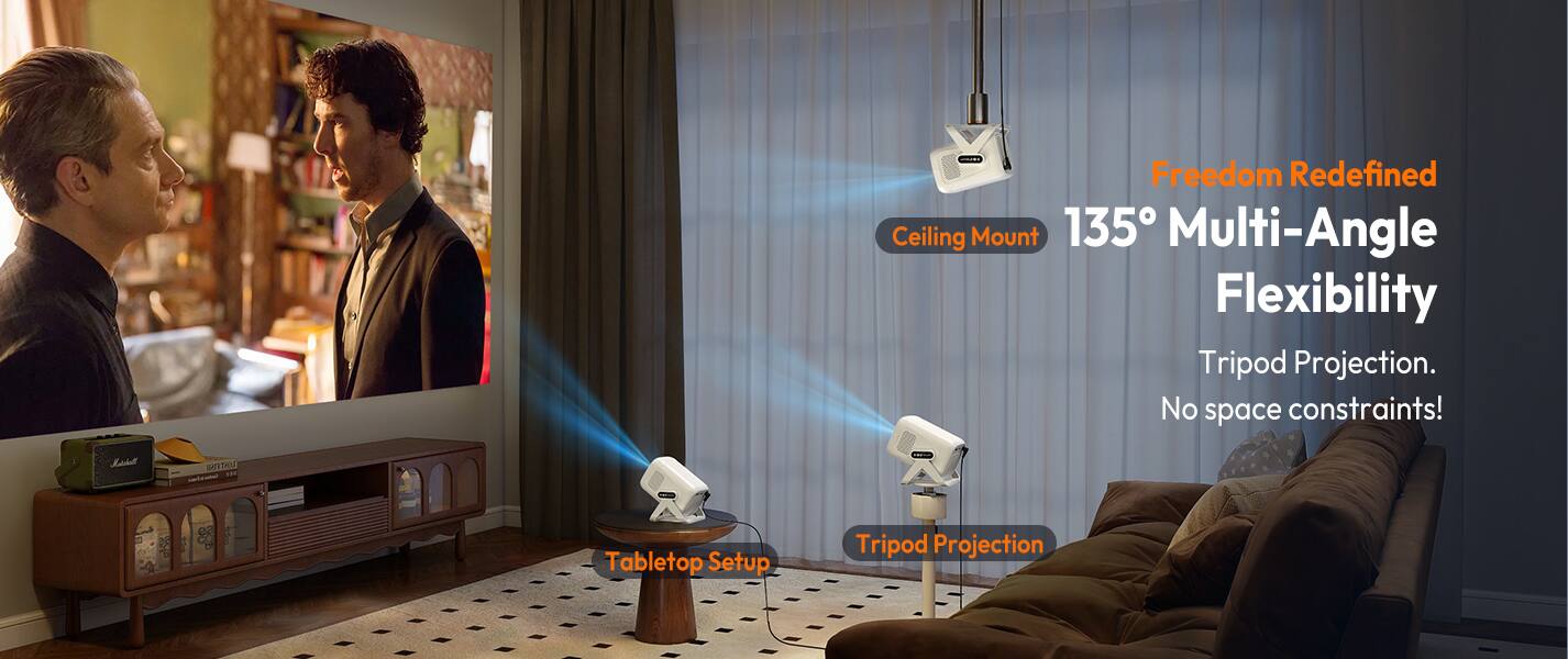 Freedom Redefined  
135° Multi-Angle Flexibility  

Ceiling Mount  
Tripod Projection  
Tabletop Setup  

Tripod Projection  
No space constraints!