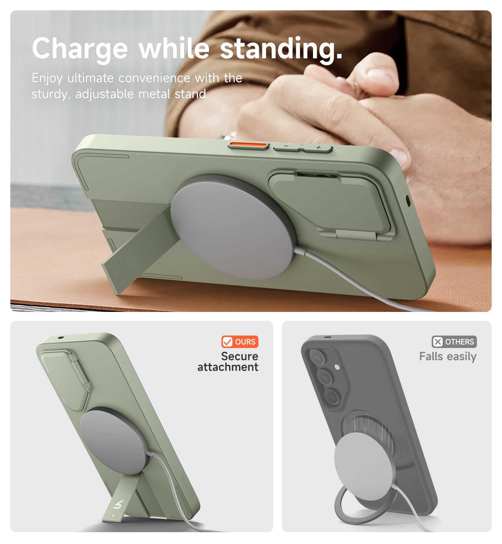 Charge while standing.  
Enjoy ultimate convenience with the sturdy, adjustable metal stand.  

OURS  
Secure attachment  

OTHERS  
Falls easily