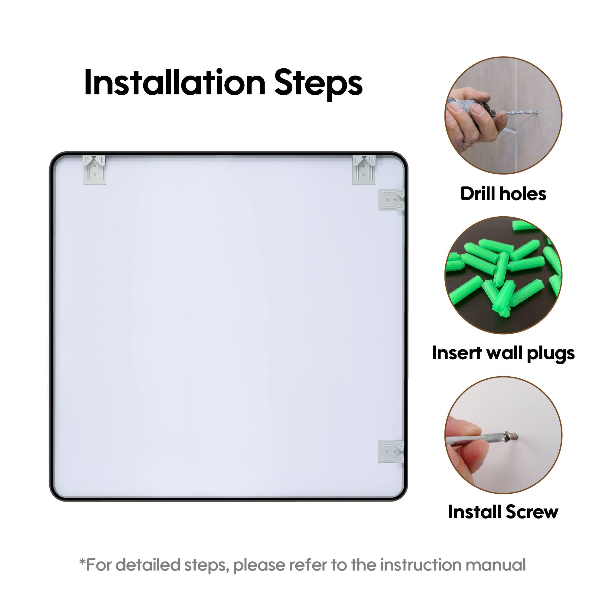 Installation Steps

1. Drill holes
2. Insert wall plugs
3. Install Screw

*For detailed steps, please refer to the instruction manual