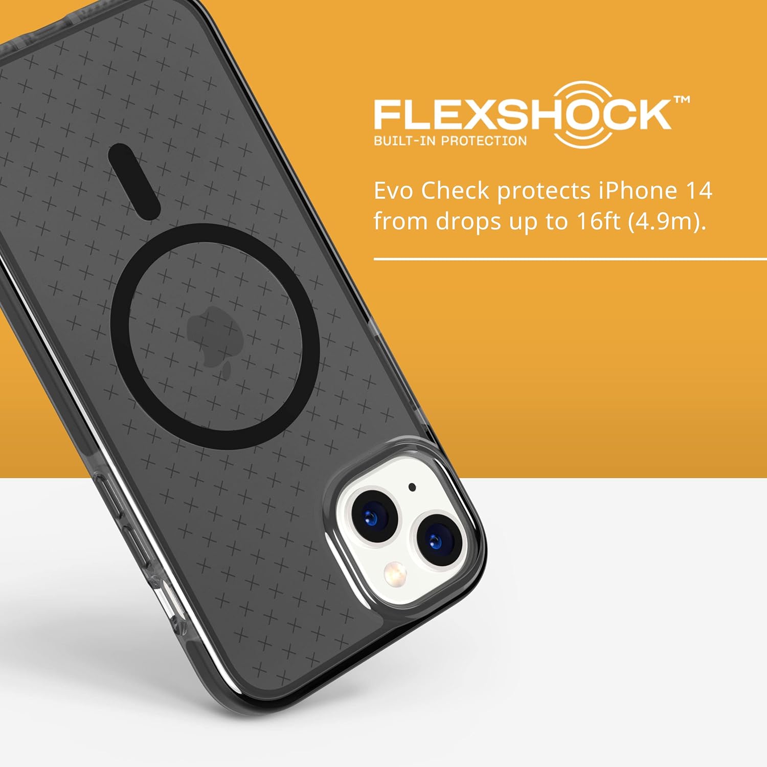 FLEXSHOCK™  
BUILT-IN PROTECTION  

Evo Check protects iPhone 14 from drops up to 16ft (4.9m).