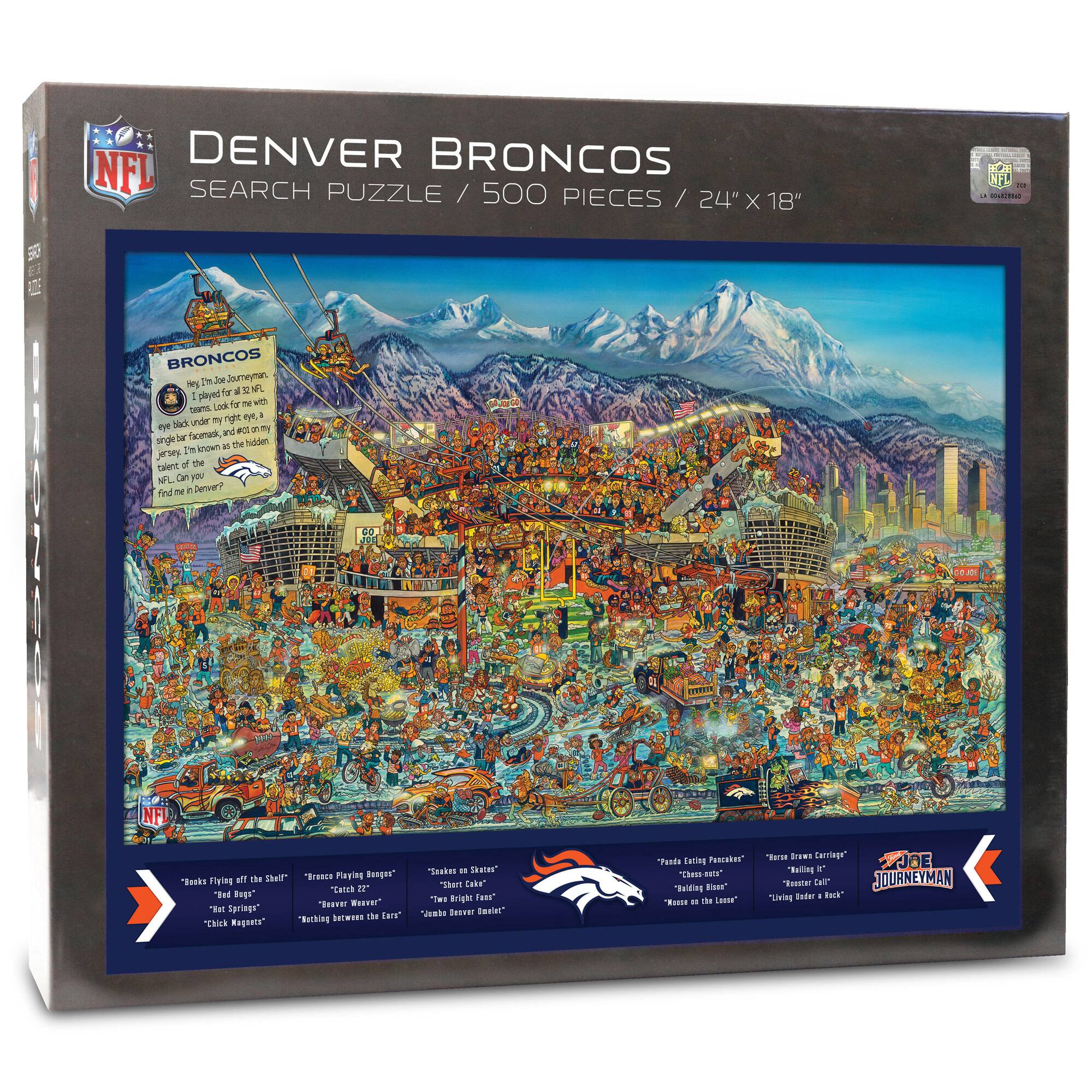 DENVER BRONCOS  
SEARCH PUZZLE / 500 PIECES / 24" X 18"

BRONCOS  
They're the "Journeyman"  
I'm proud to be a part of the NFL.  
I'm a single black underdog with a single black underdog face, and I'm gonna play my heart out for the team.  
I'm known as the "Hindu" talent of the team.  
I'm the "Journeyman" of the team.  
Find me in Denver!

"Books Flying off the Shelf"  
"Red Springs"  
"Chick Nugent"  
"Chick Nugent"  
"Chick Nugent"  
"Chick Nugent"  
"Chick Nugent"  
"Chick Nugent"  
"Chick Nugent"  
"Chick Nugent"  
"Chick Nugent"  
"Chick Nugent"  
"Chick Nugent"  
"Chick Nugent"  
"Chick Nugent"  
"Chick Nugent"  
"Chick Nugent"  
"Chick Nugent"  
"Chick Nugent"  
"Chick Nugent"  
"