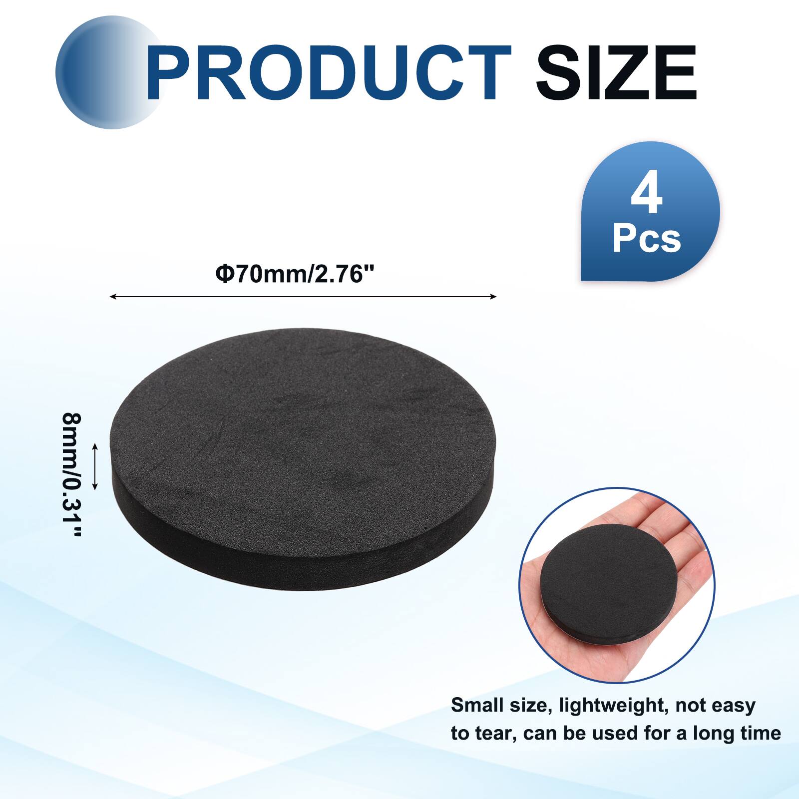 PRODUCT SIZE  
Φ70mm/2.76"  
4 Pcs  
8mm/0.31"  
Small size, lightweight, not easy to tear, can be used for a long time