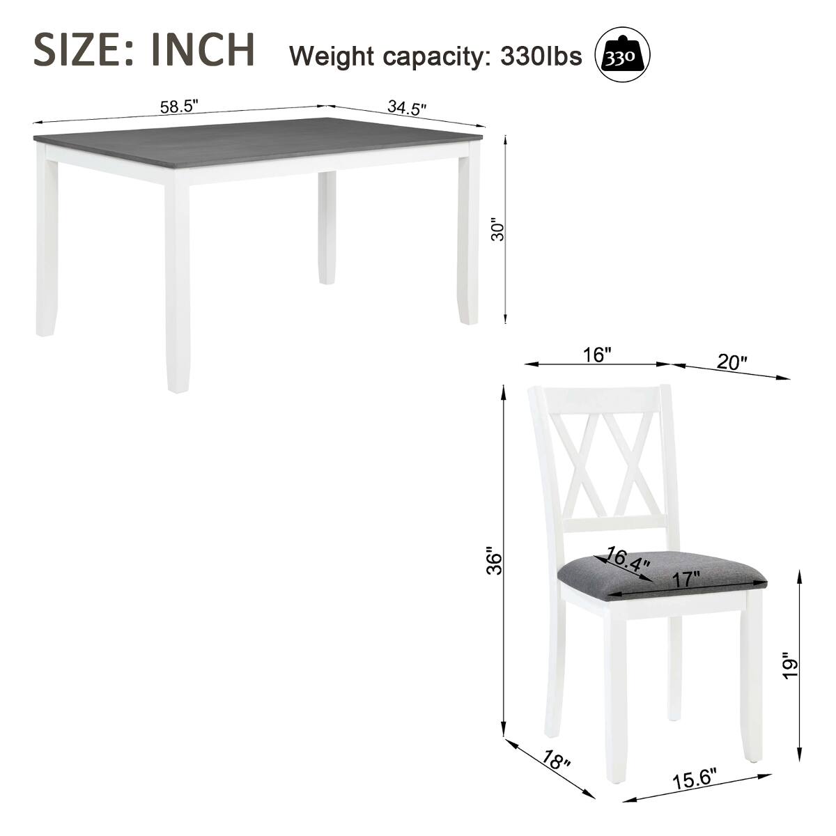 SIZE: INCH  
Weight capacity: 330lbs  

Table:  
- Length: 58.5"  
- Width: 34.5"  
- Height: 30"  

Chair:  
- Seat Width: 16"  
- Seat Depth: 20"  
- Seat Height: 16.4"  
- Back Height: 17"  
- Overall Height: 36"  
- Width: 19"  
- Depth: 18"  
- Leg Width: 15.6"