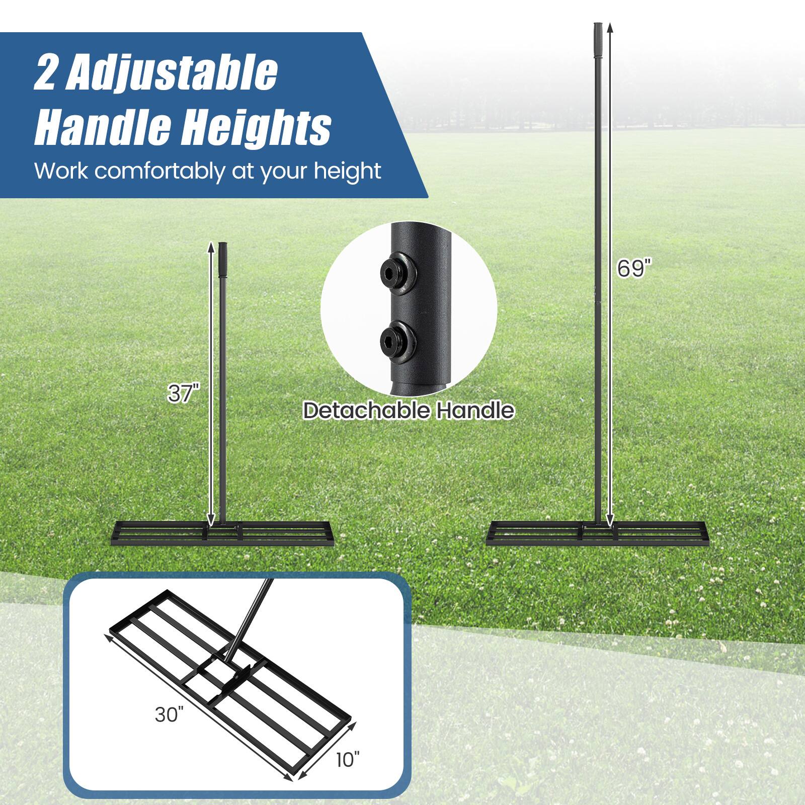 2 Adjustable Handle Heights  
Work comfortably at your height  

69"  
37"  
Detachable Handle  
30"  
10"